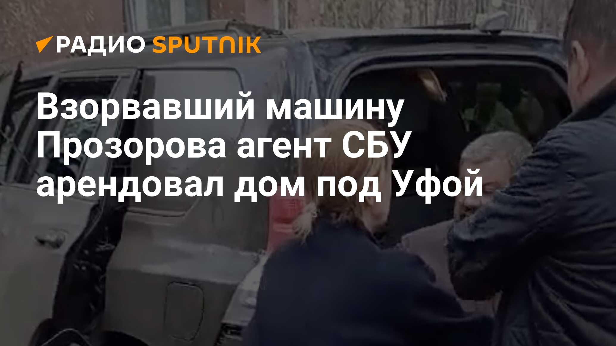 Взорвавший машину Прозорова агент СБУ арендовал дом под Уфой - Радио  Sputnik, 21.04.2024