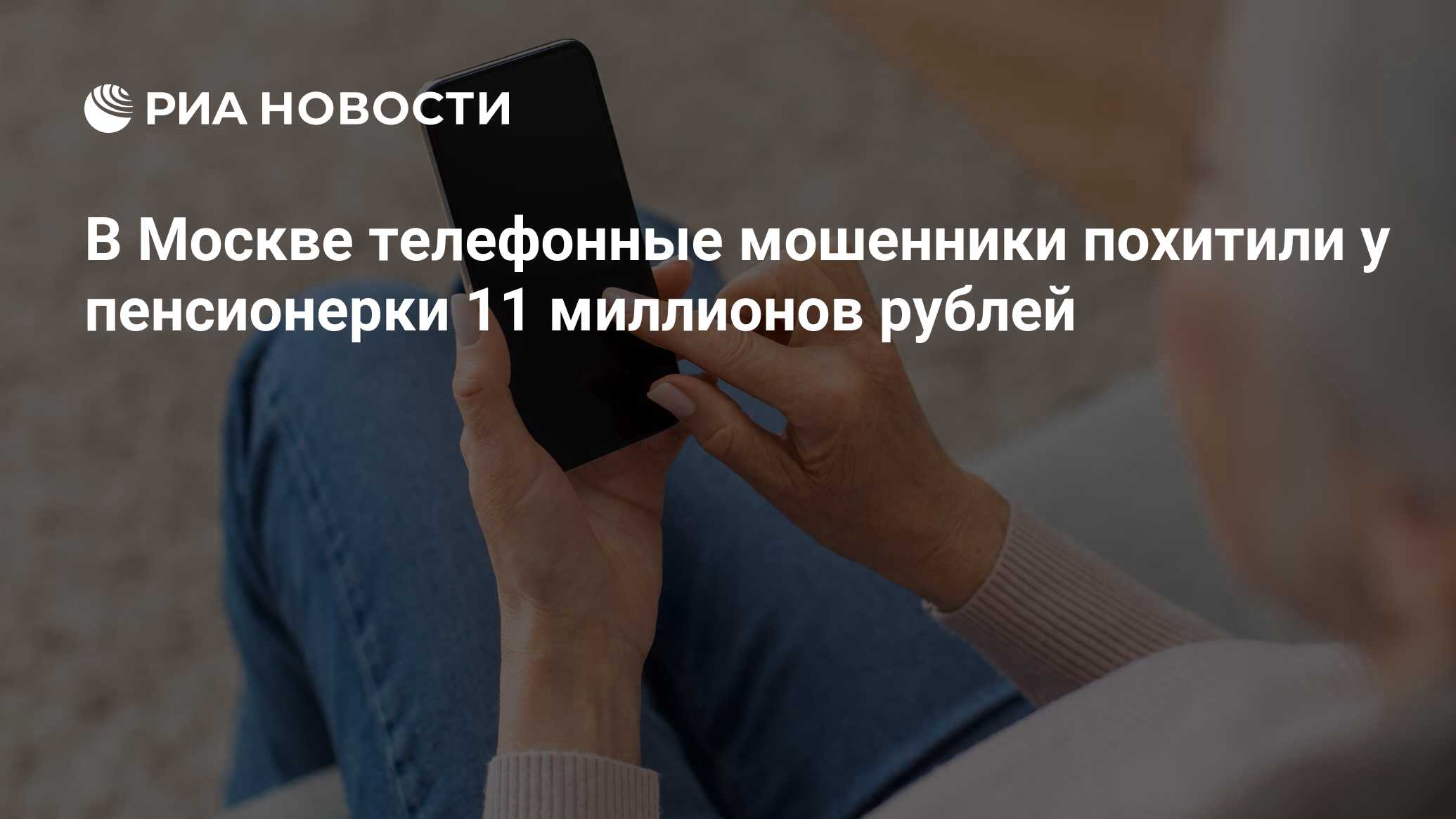 В Москве телефонные мошенники похитили у пенсионерки 11 миллионов рублей -  РИА Новости, 22.04.2024