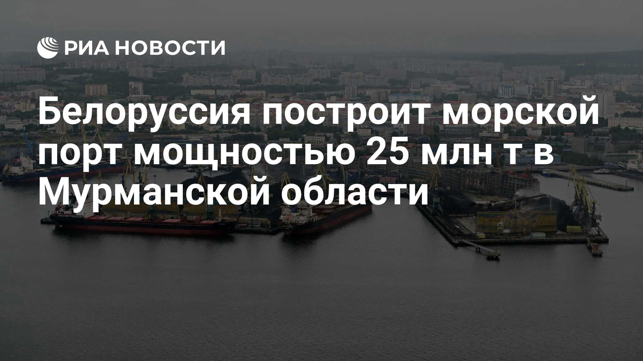 Белоруссия построит морской порт мощностью 25 млн т в Мурманской области -  РИА Новости, 22.04.2024