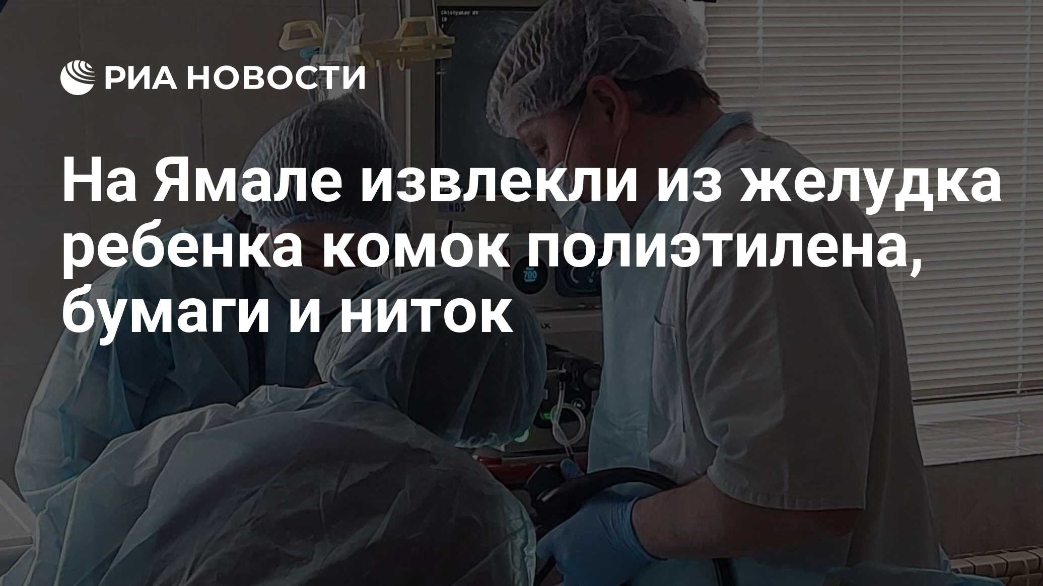На Ямале извлекли из желудка ребенка комок полиэтилена, бумаги и ниток ...