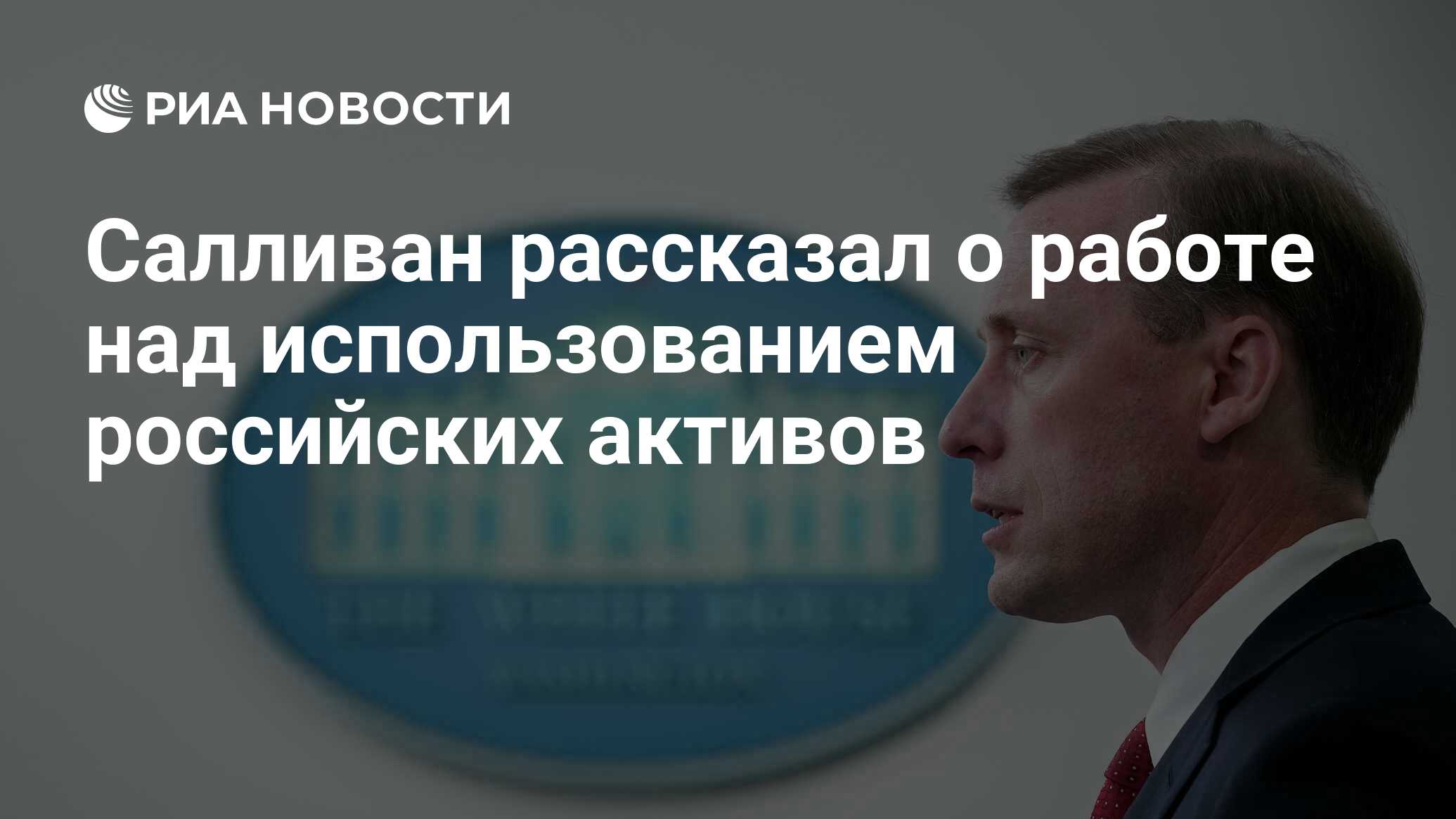 Салливан рассказал о работе над использованием российских активов - РИА  Новости, 24.04.2024