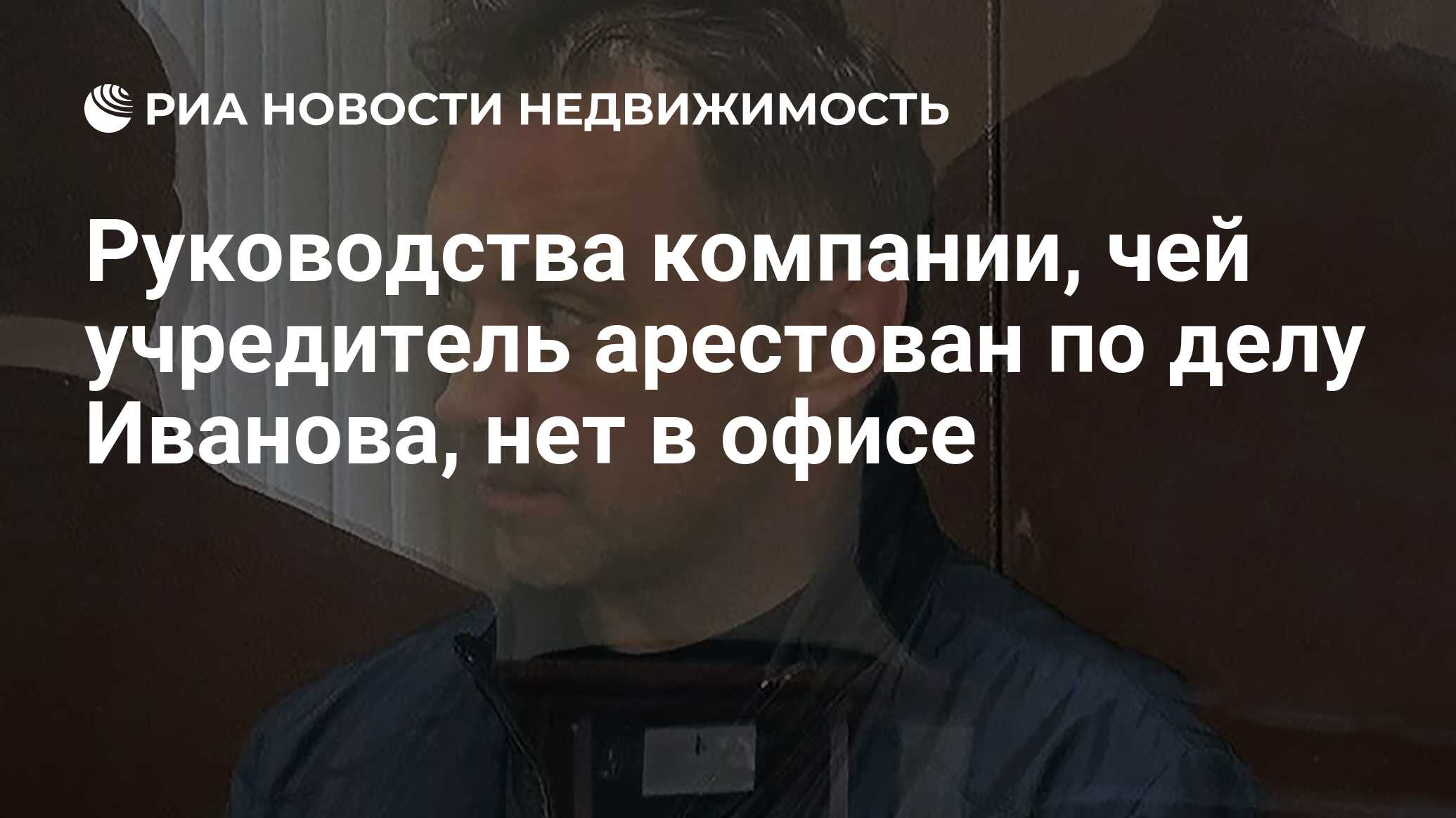 Руководства компании, чей учредитель арестован по делу Иванова, нет в офисе  - Недвижимость РИА Новости, 25.04.2024