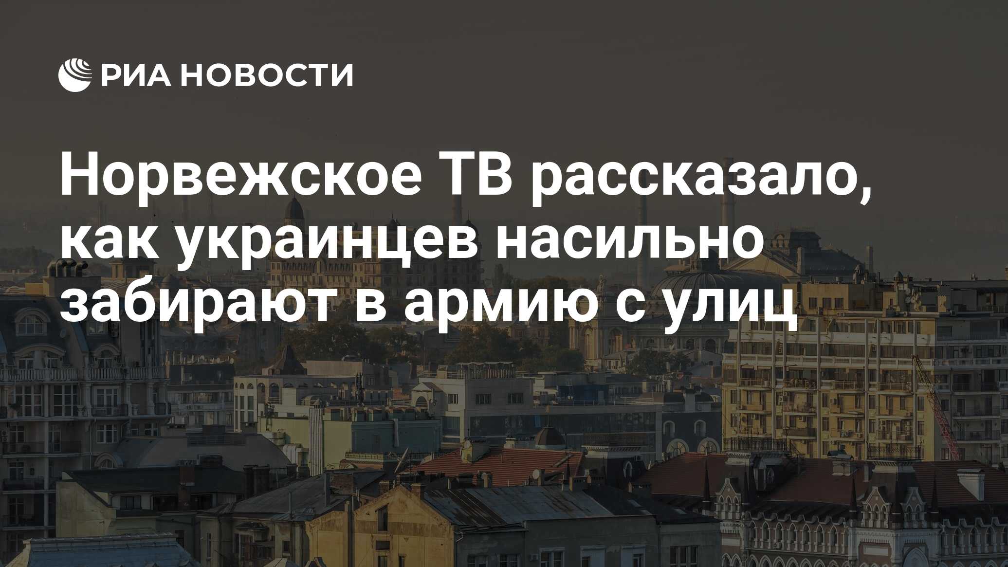 Норвежское ТВ рассказало, как украинцев насильно забирают в армию с улиц -  РИА Новости, 26.04.2024