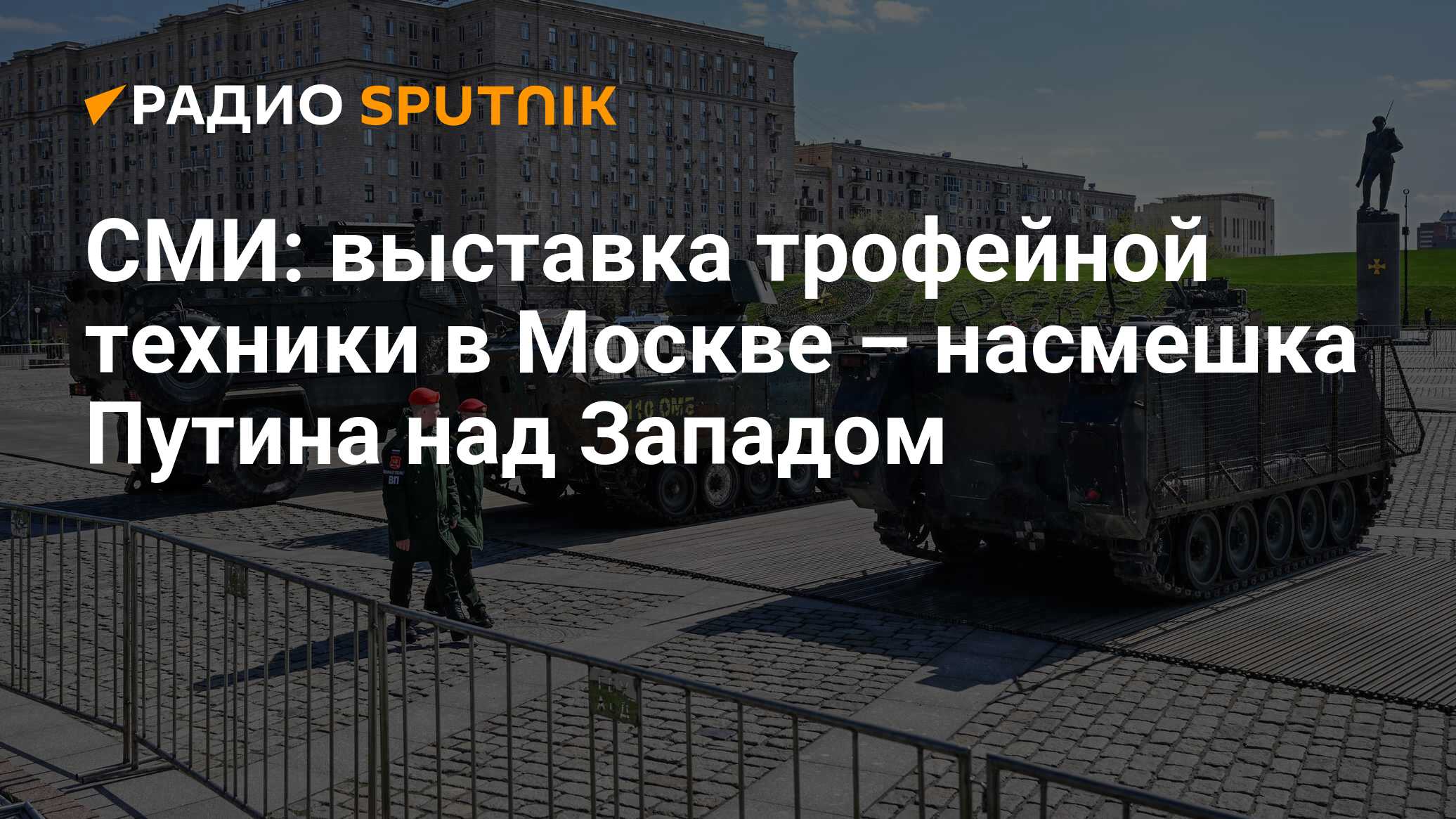 СМИ: выставка трофейной техники в Москве – насмешка Путина над Западом -  Радио Sputnik, 27.04.2024