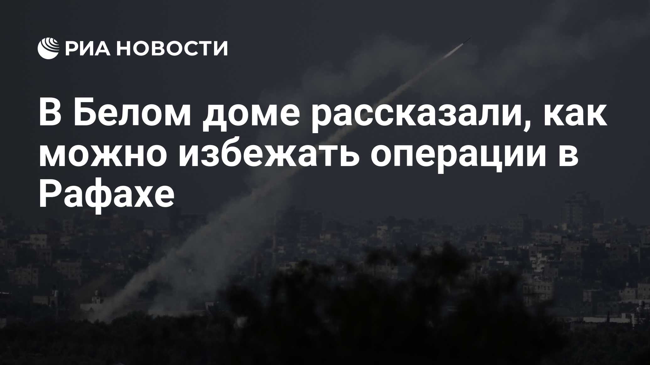 В Белом доме рассказали, как можно избежать операции в Рафахе - РИА  Новости, 28.04.2024