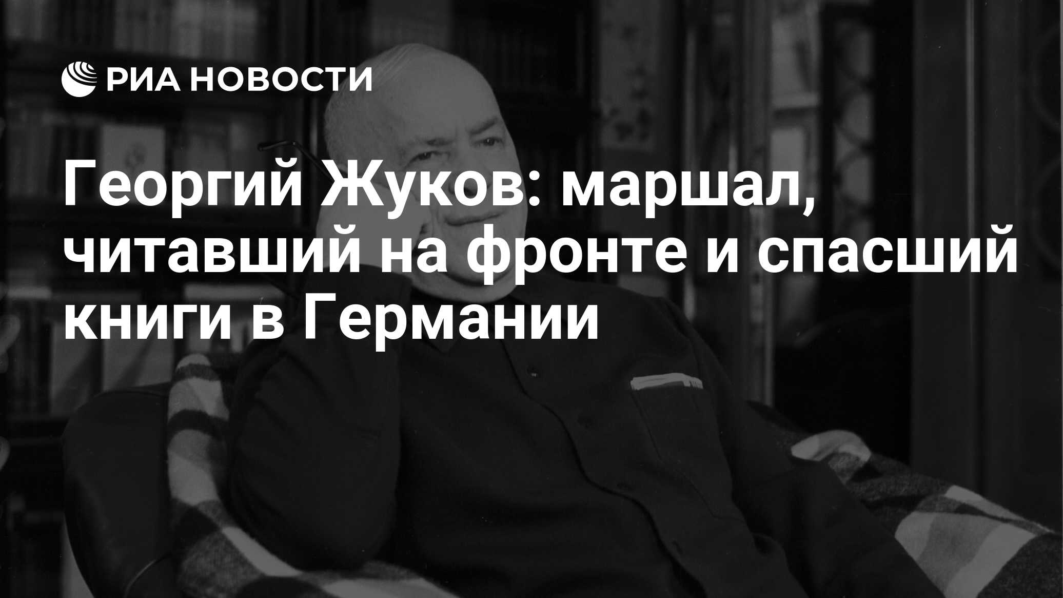 Георгий Жуков: маршал, читавший на фронте и спасший книги в Германии - РИА  Новости, 08.05.2024