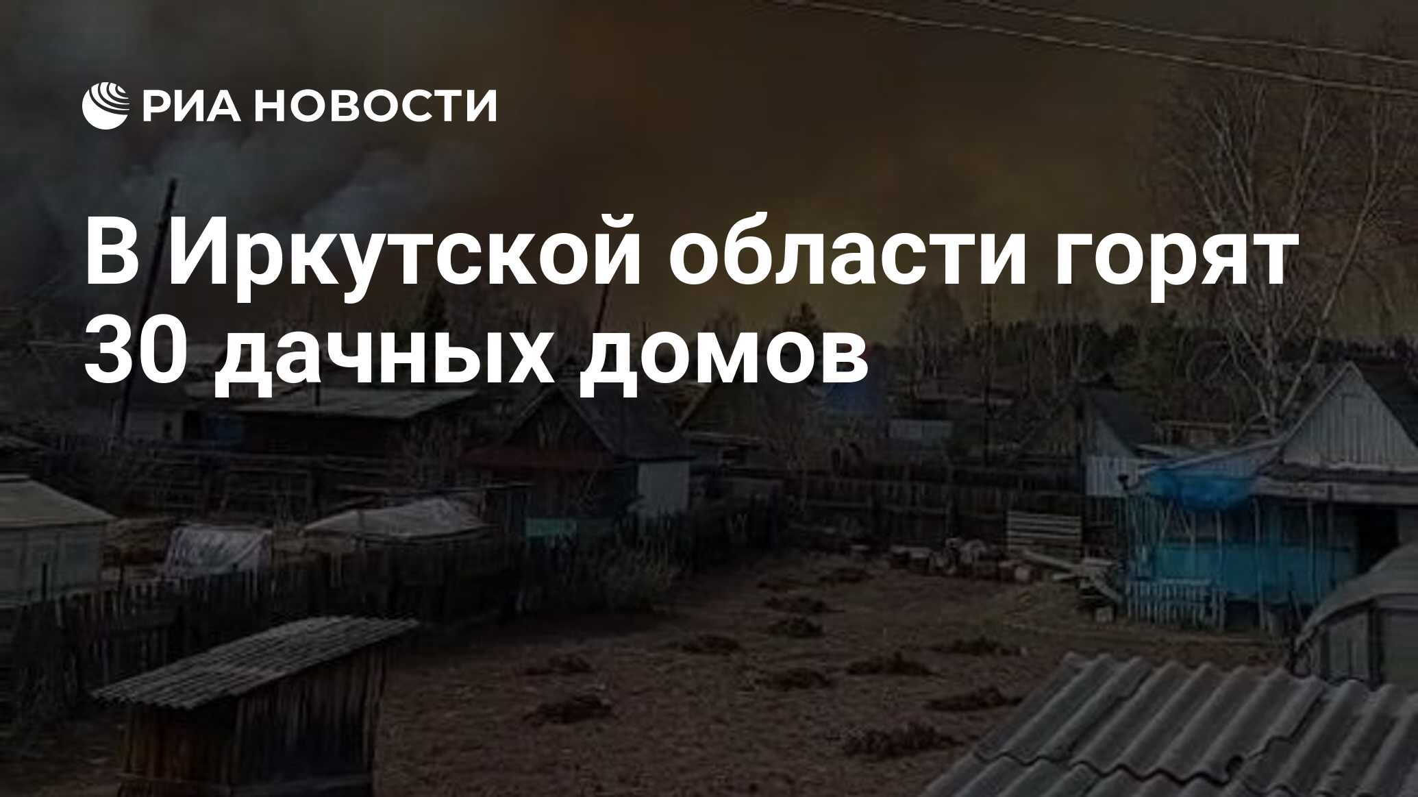 В Иркутской области горят 30 дачных домов - РИА Новости, 06.05.2024