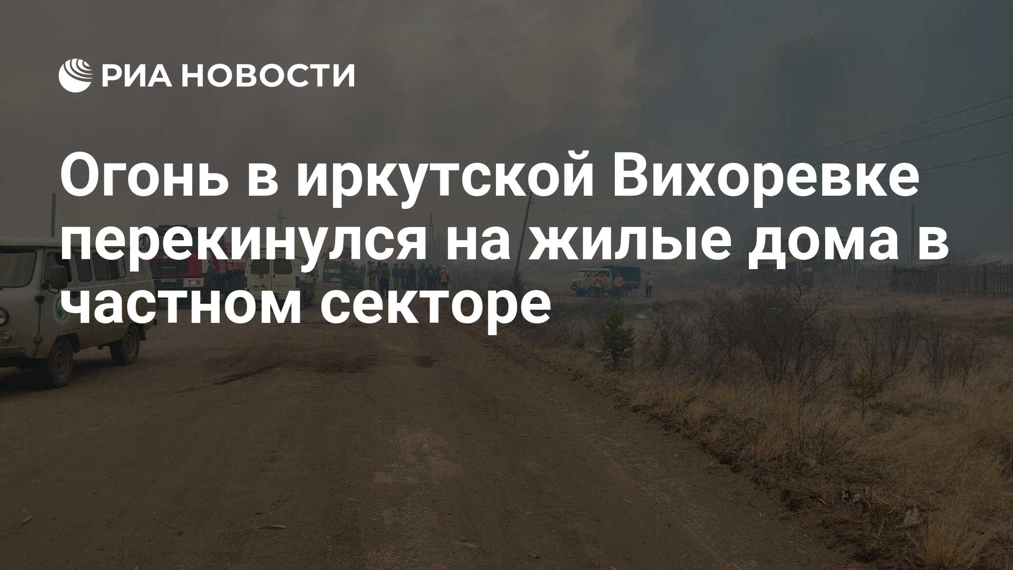 Огонь в иркутской Вихоревке перекинулся на жилые дома в частном секторе -  РИА Новости, 06.05.2024