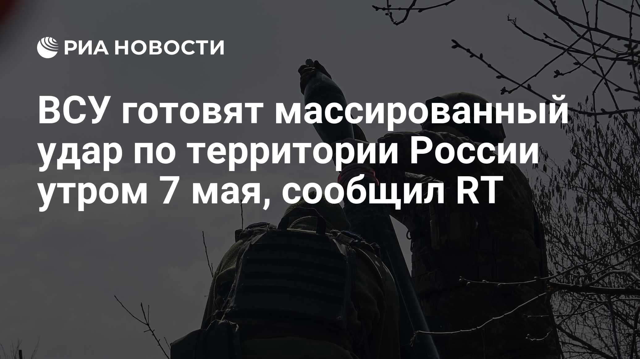 ВСУ готовят массированный удар по территории России утром 7 мая, сообщил RT