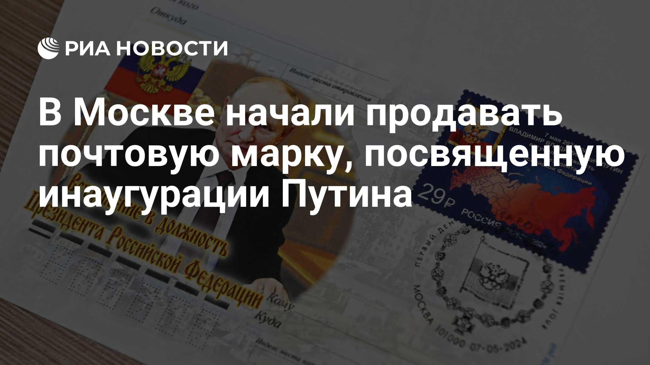 В Москве начали продавать почтовую марку, посвященную инаугурации Путина -  РИА Новости, 07.05.2024