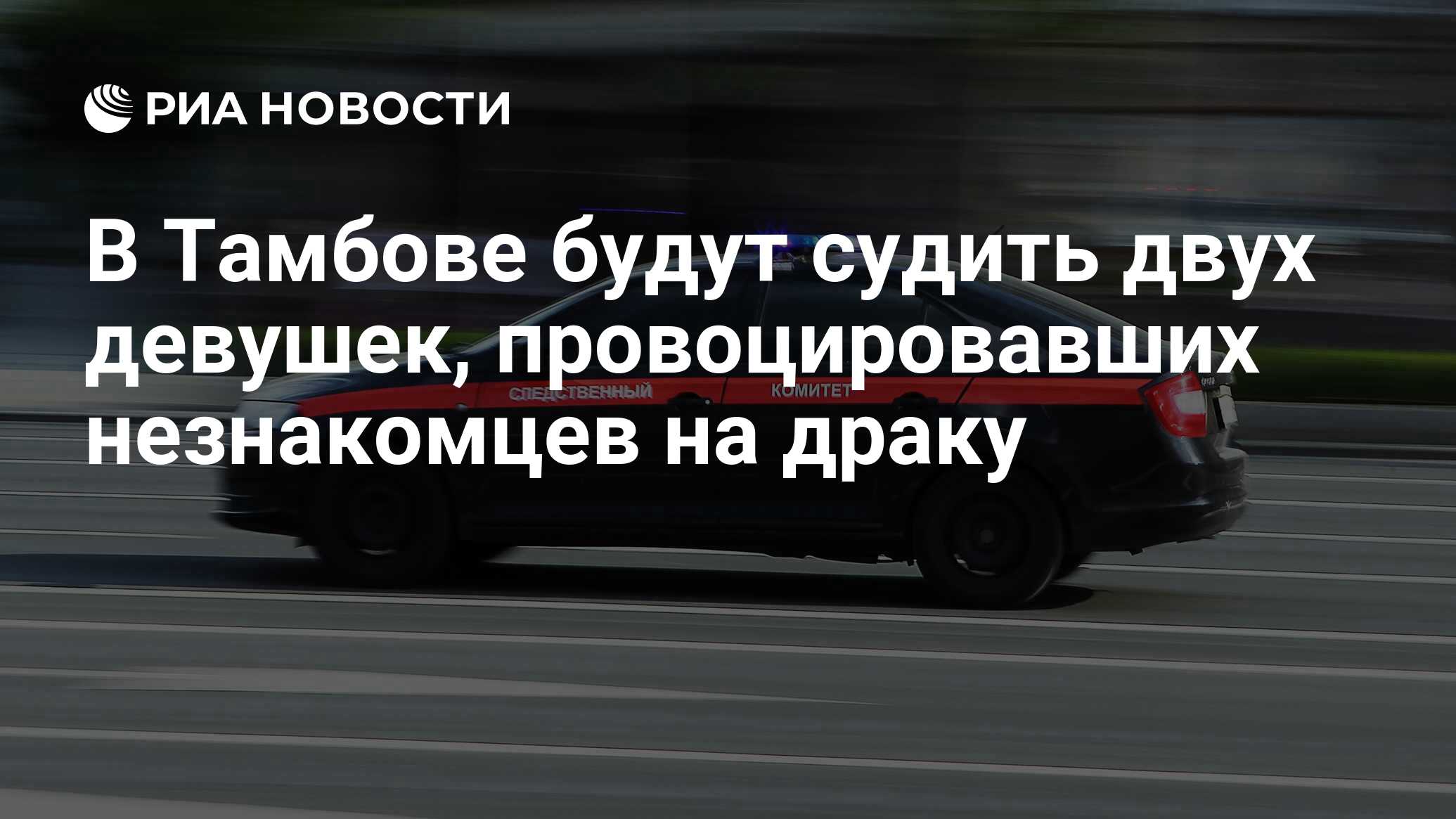 В Тамбове будут судить двух девушек, провоцировавших незнакомцев на драку -  РИА Новости, 07.05.2024