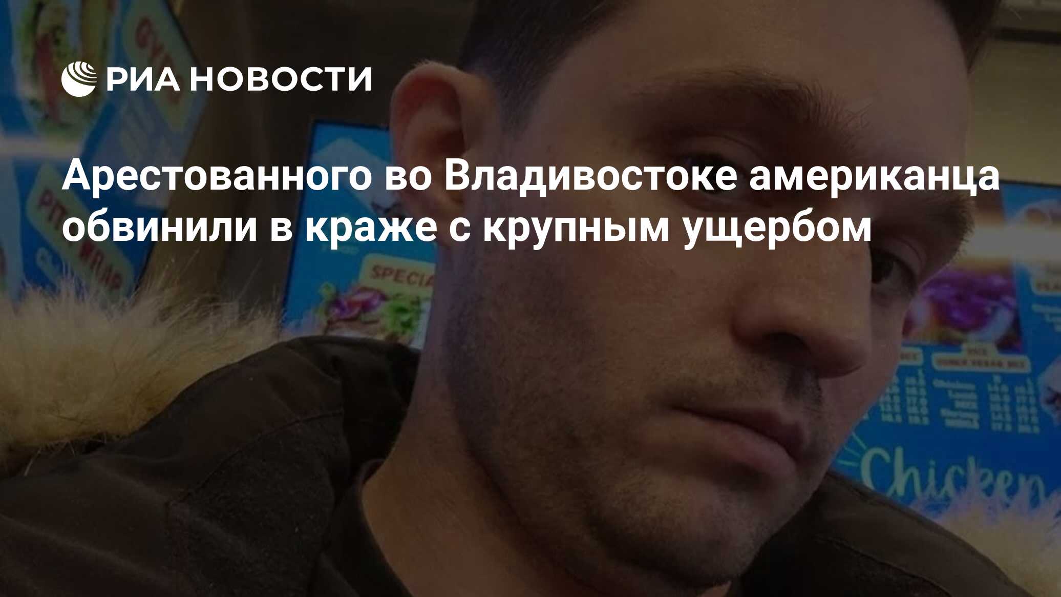 Арестованного во Владивостоке американца обвинили в краже с крупным ущербом  - РИА Новости, 08.05.2024