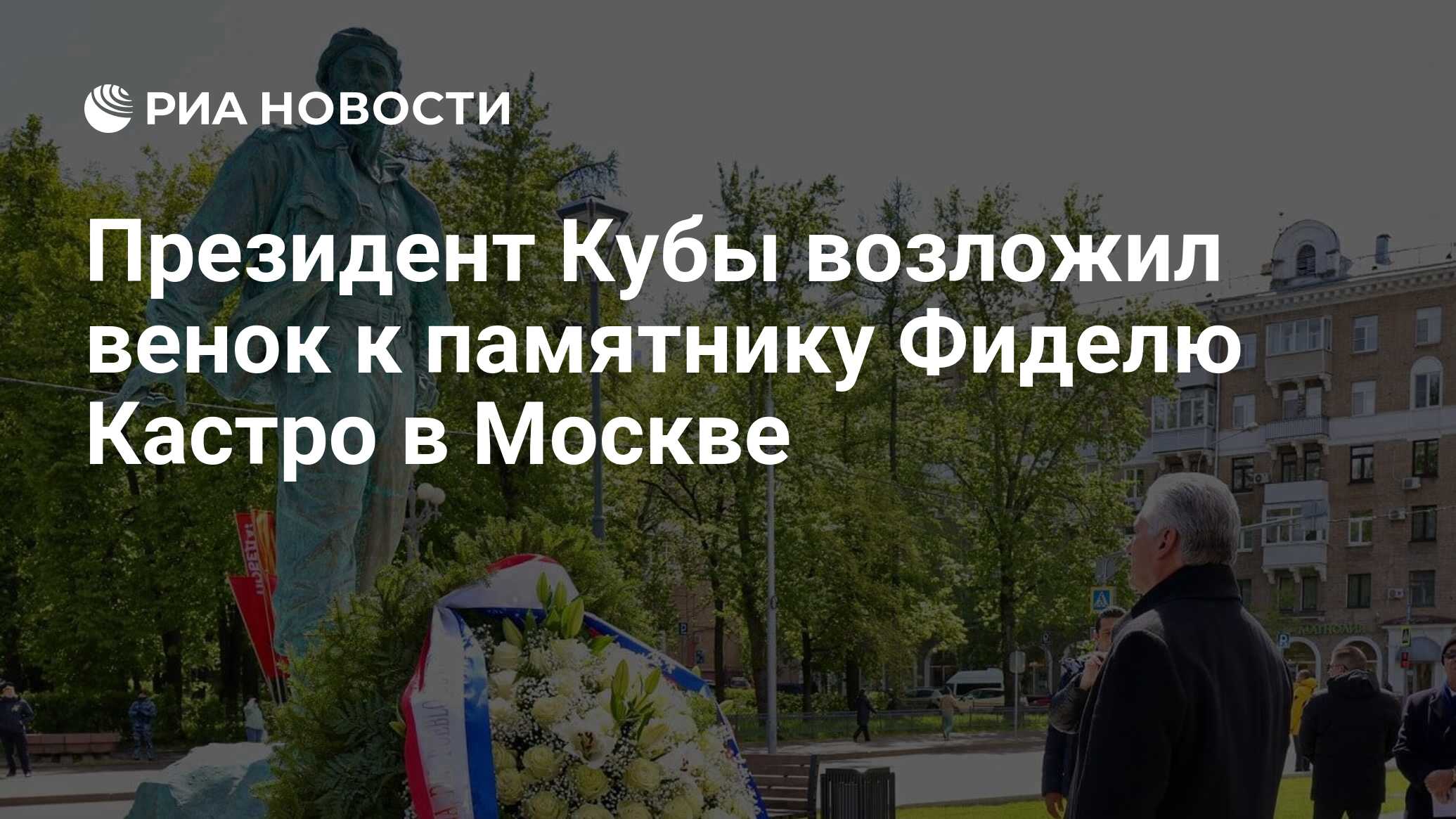 Президент Кубы возложил венок к памятнику Фиделю Кастро в Москве РИА