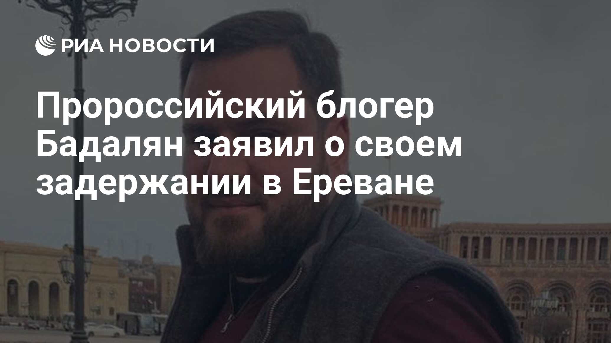 Пророссийский блогер Бадалян заявил о своем задержании в Ереване - РИА  Новости, 10.05.2024