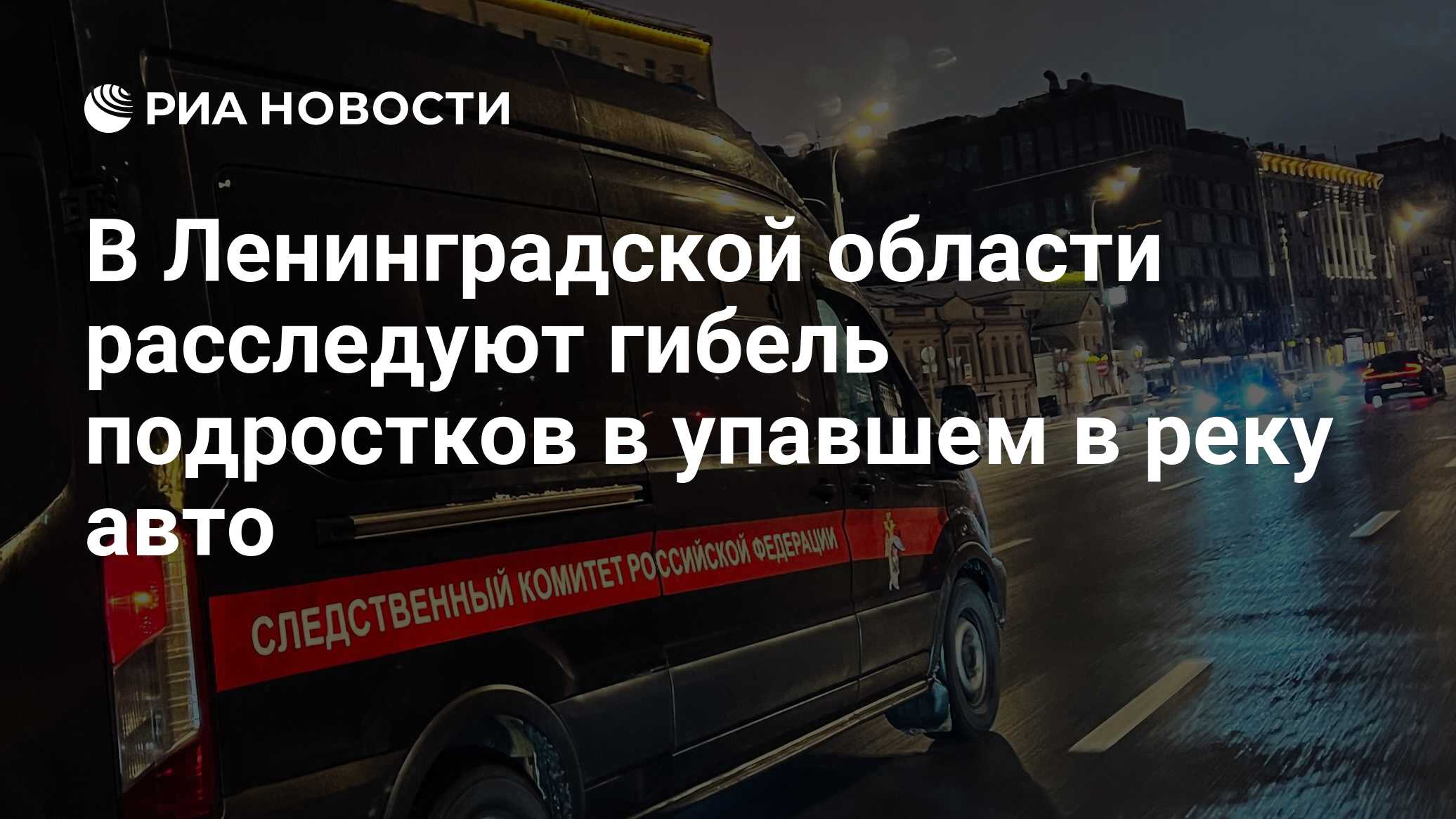 В Ленинградской области расследуют гибель подростков в упавшем в реку авто  - РИА Новости, 12.05.2024