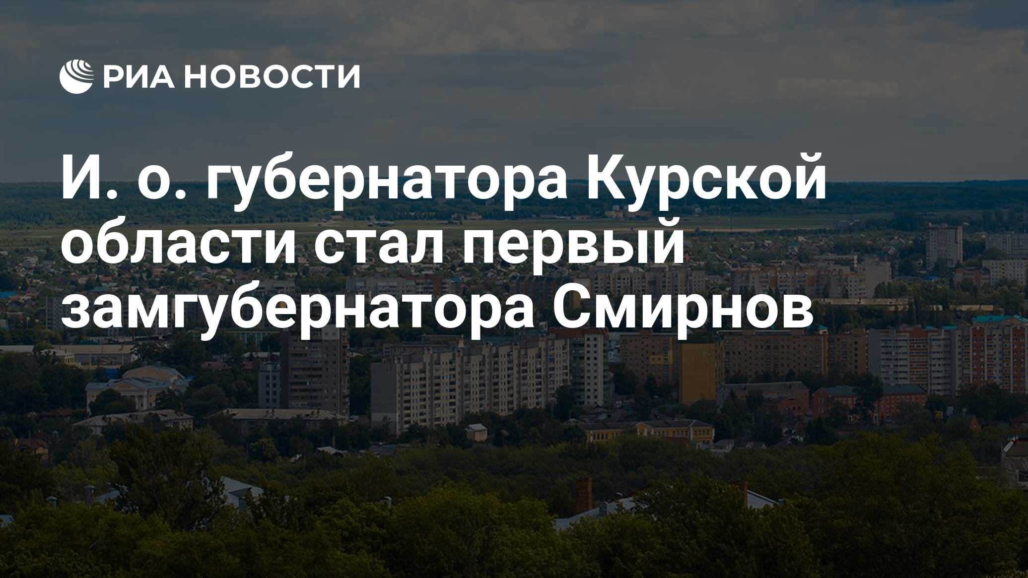 И. о. губернатора Курской области стал первый замгубернатора Смирнов - РИА  Новости, 12.05.2024