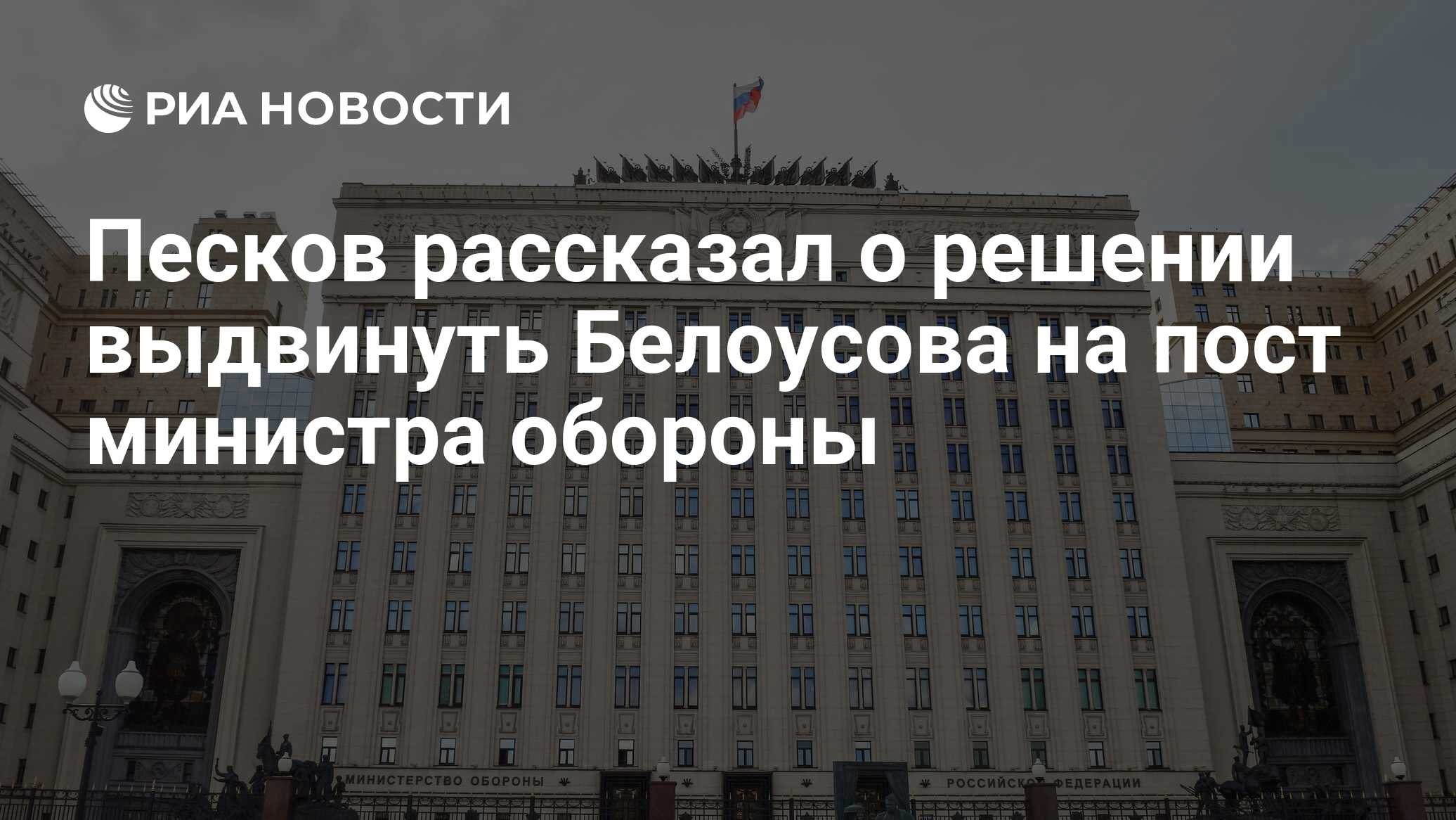 Песков рассказал о решении выдвинуть Белоусова на пост министра обороны -  РИА Новости, 13.05.2024