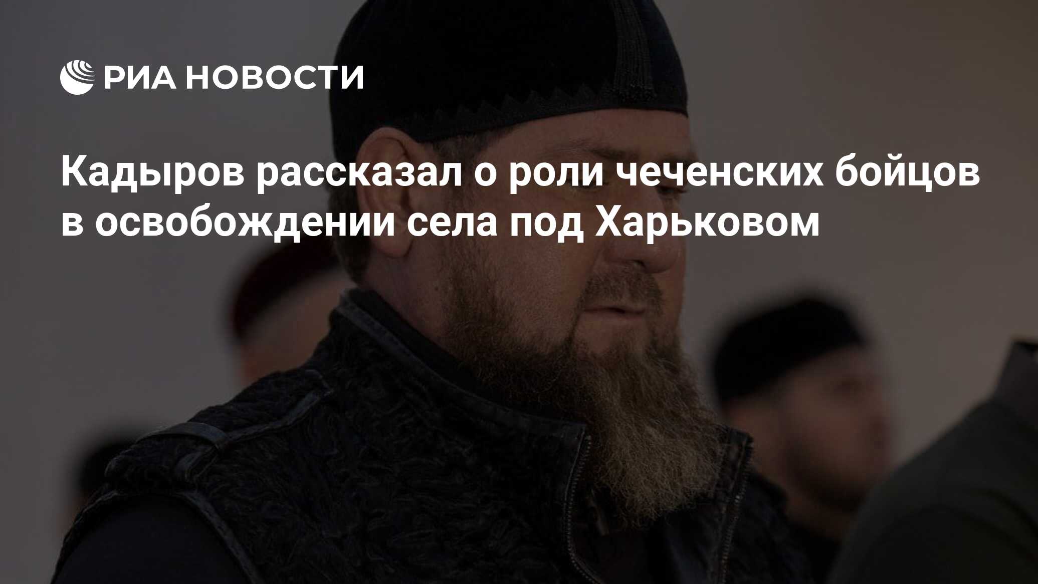 Кадыров рассказал о роли чеченских бойцов в освобождении села под Харьковом  - РИА Новости, 13.05.2024