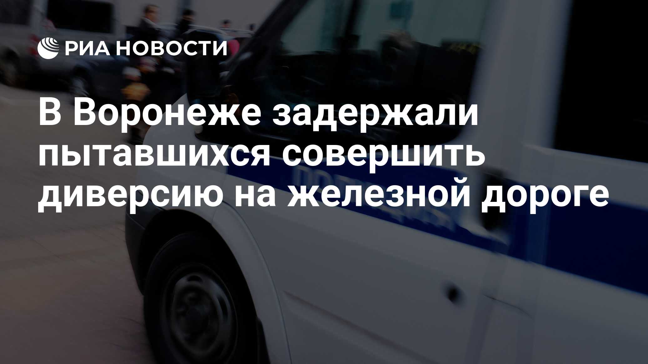 В Воронеже задержали пытавшихся совершить диверсию на железной дороге - РИА  Новости, 14.05.2024