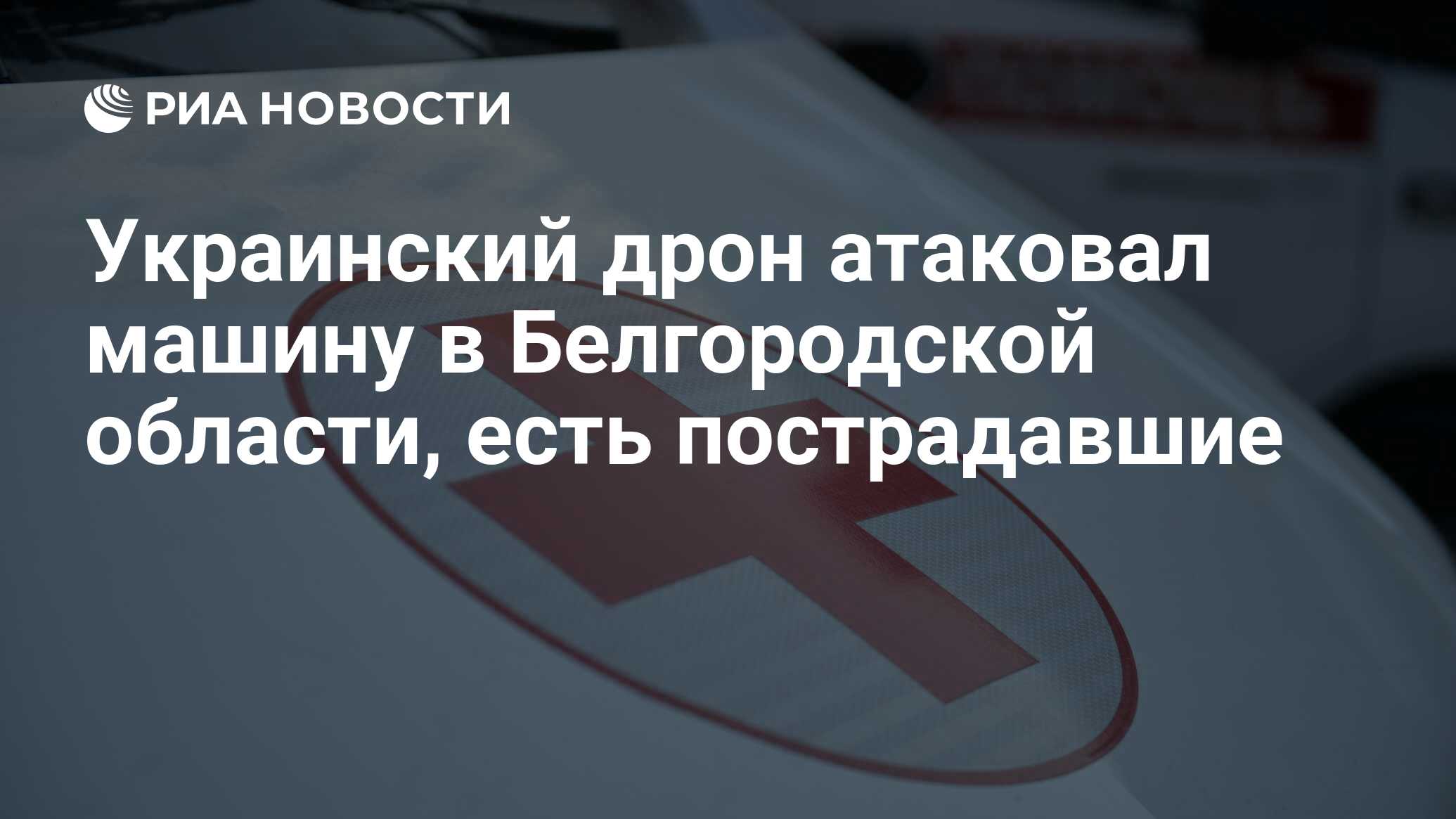 Украинский дрон атаковал машину в Белгородской области, есть пострадавшие -  РИА Новости, 15.05.2024