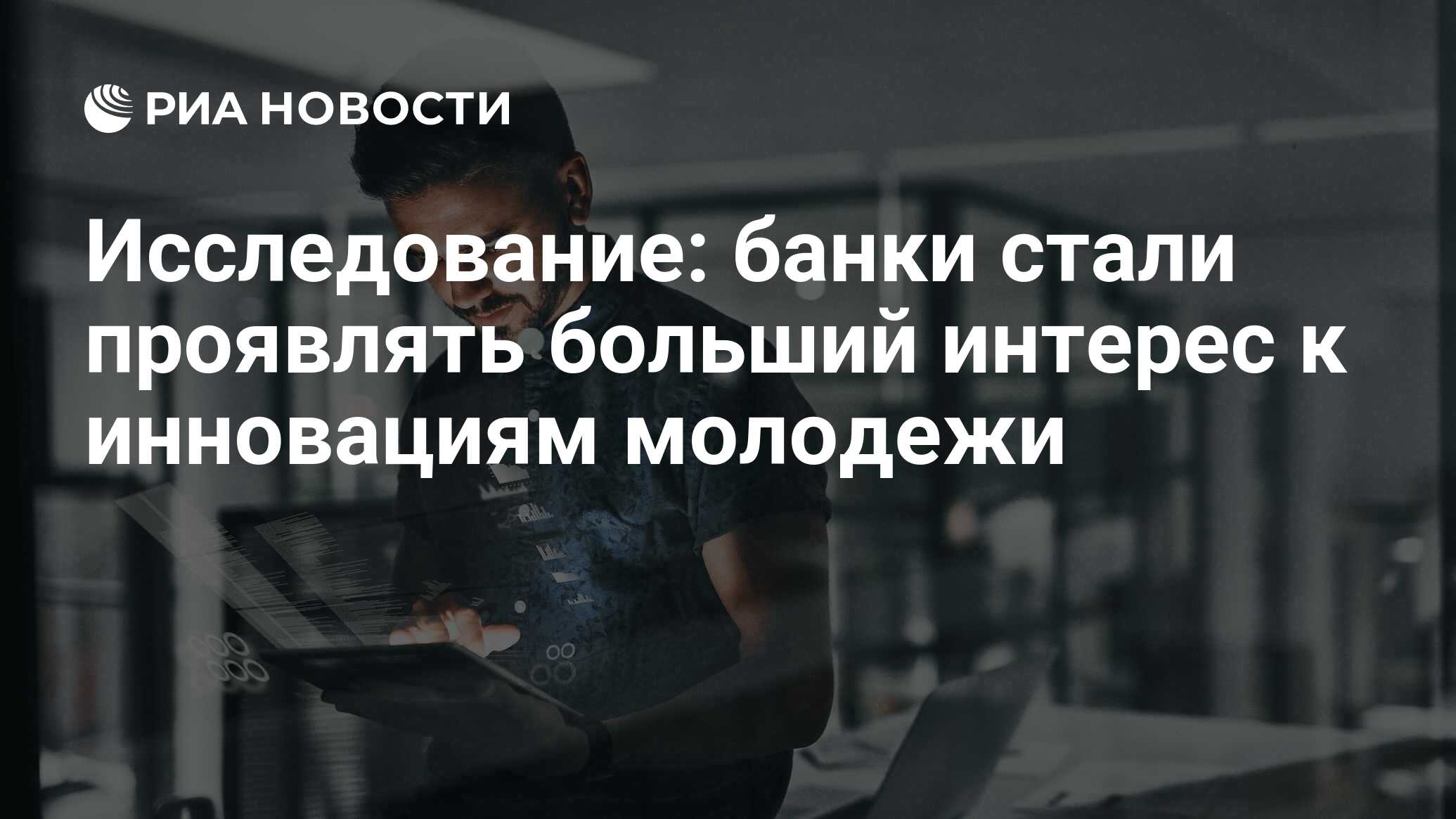 Исследование: банки стали проявлять больший интерес к инновациям молодежи -  РИА Новости, 16.05.2024