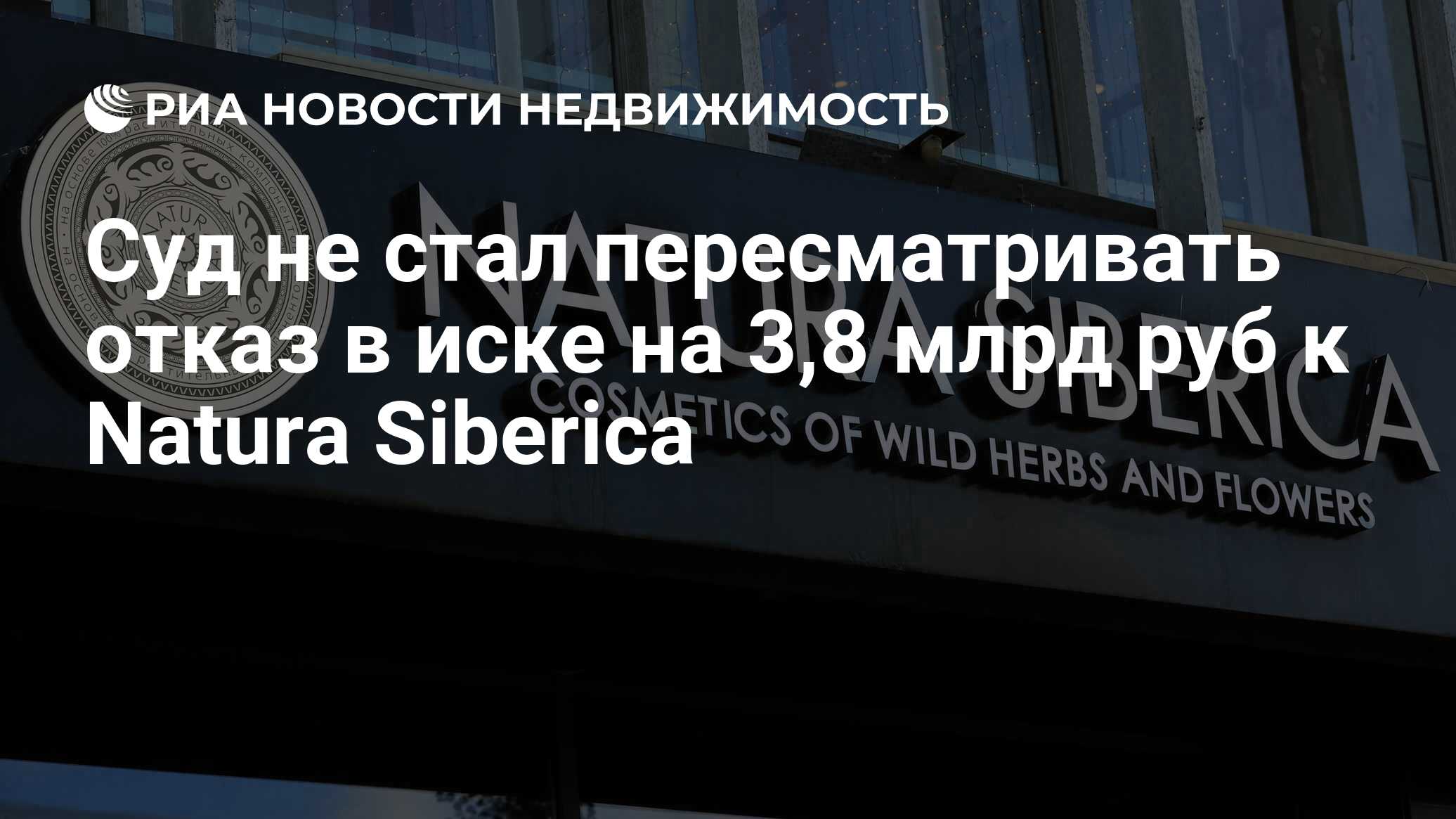 Суд не стал пересматривать отказ в иске на 3,8 млрд руб к Natura Siberica -  Недвижимость РИА Новости, 16.05.2024