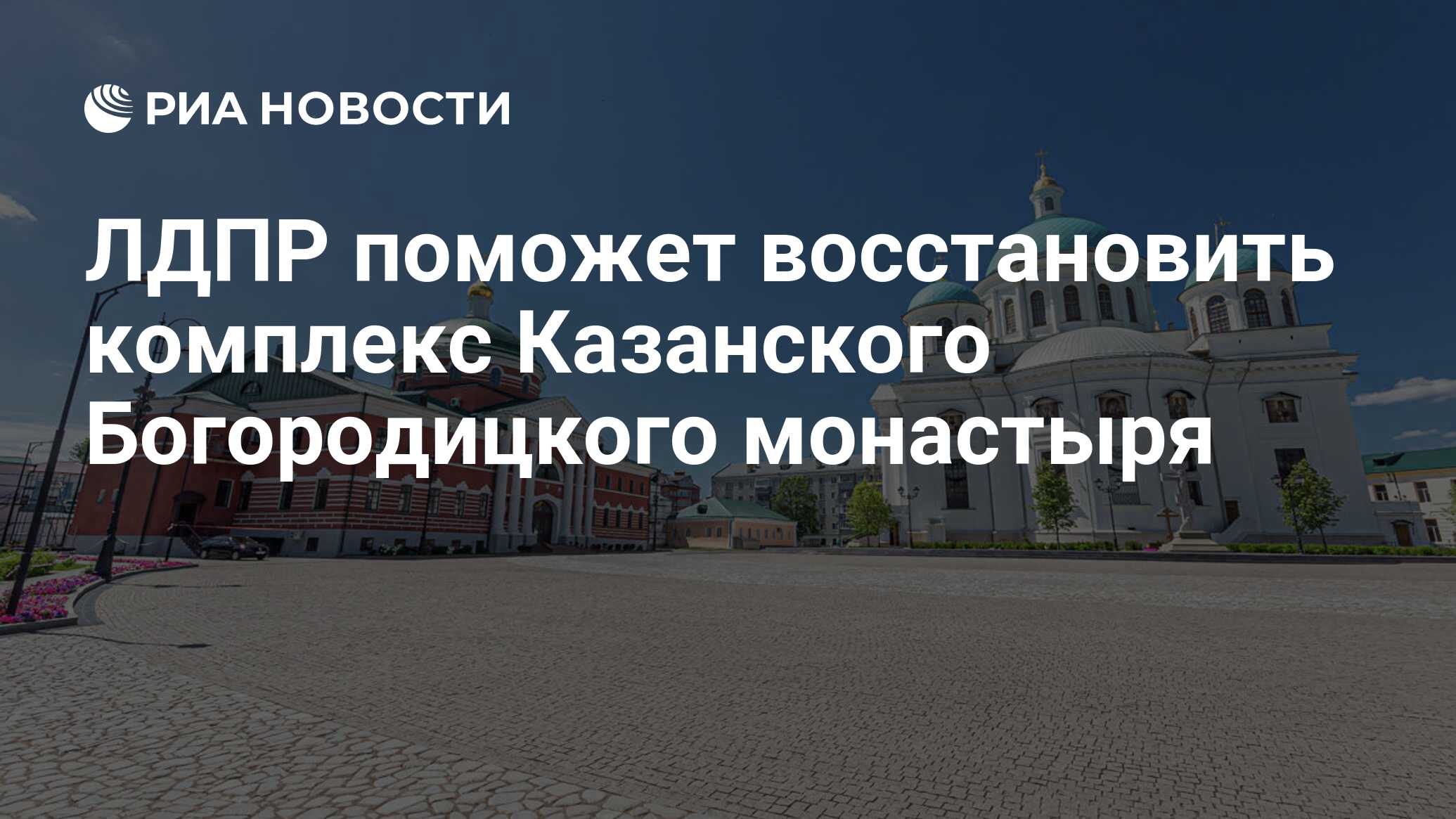 ЛДПР поможет восстановить комплекс Казанского Богородицкого монастыря - РИА  Новости, 16.05.2024