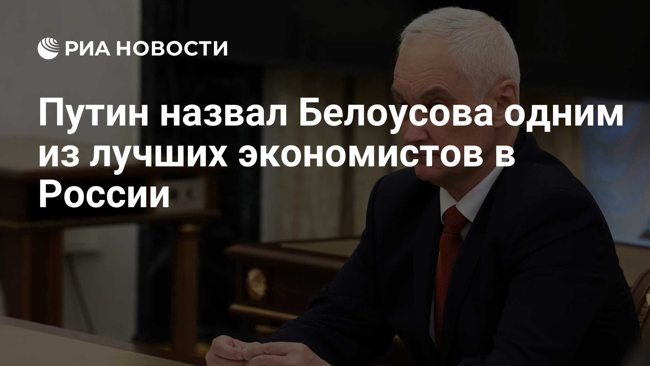 Путин назвал Белоусова одним из лучших экономистов в России - РИА Новости,  17.05.2024