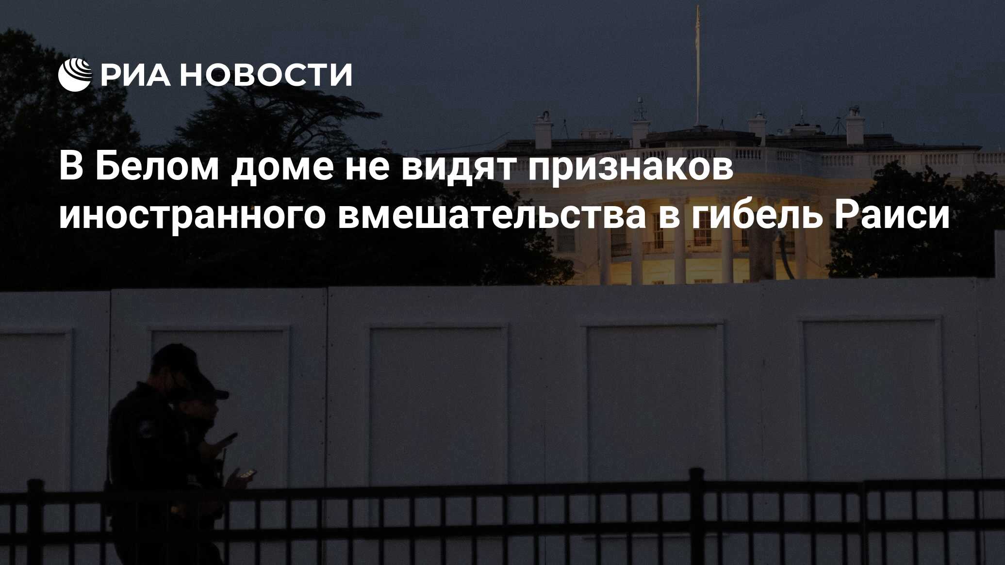 В Белом доме не видят признаков иностранного вмешательства в гибель Раиси -  РИА Новости, 20.05.2024