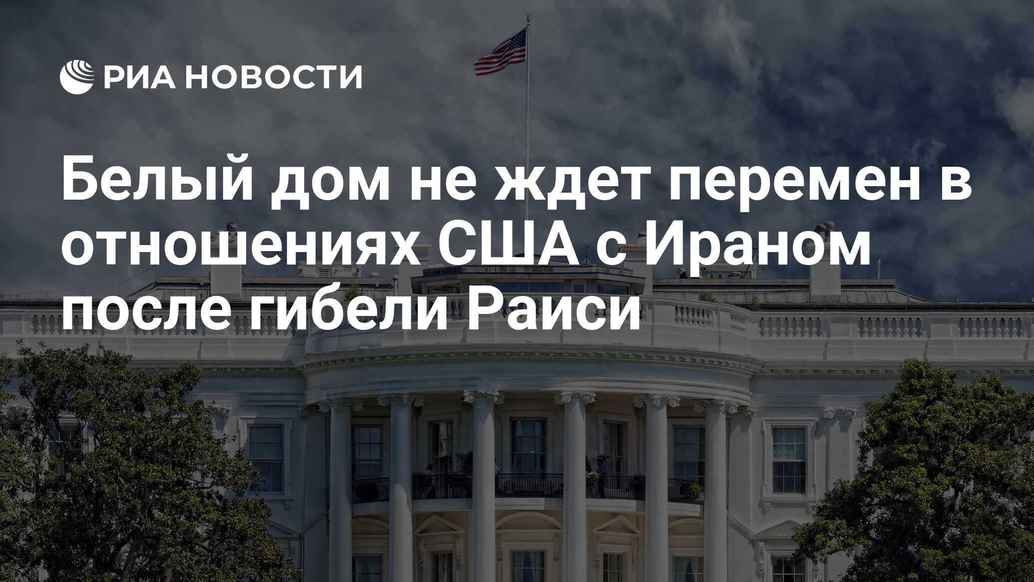 Белый дом не ждет перемен в отношениях США с Ираном после гибели Раиси -  РИА Новости, 20.05.2024