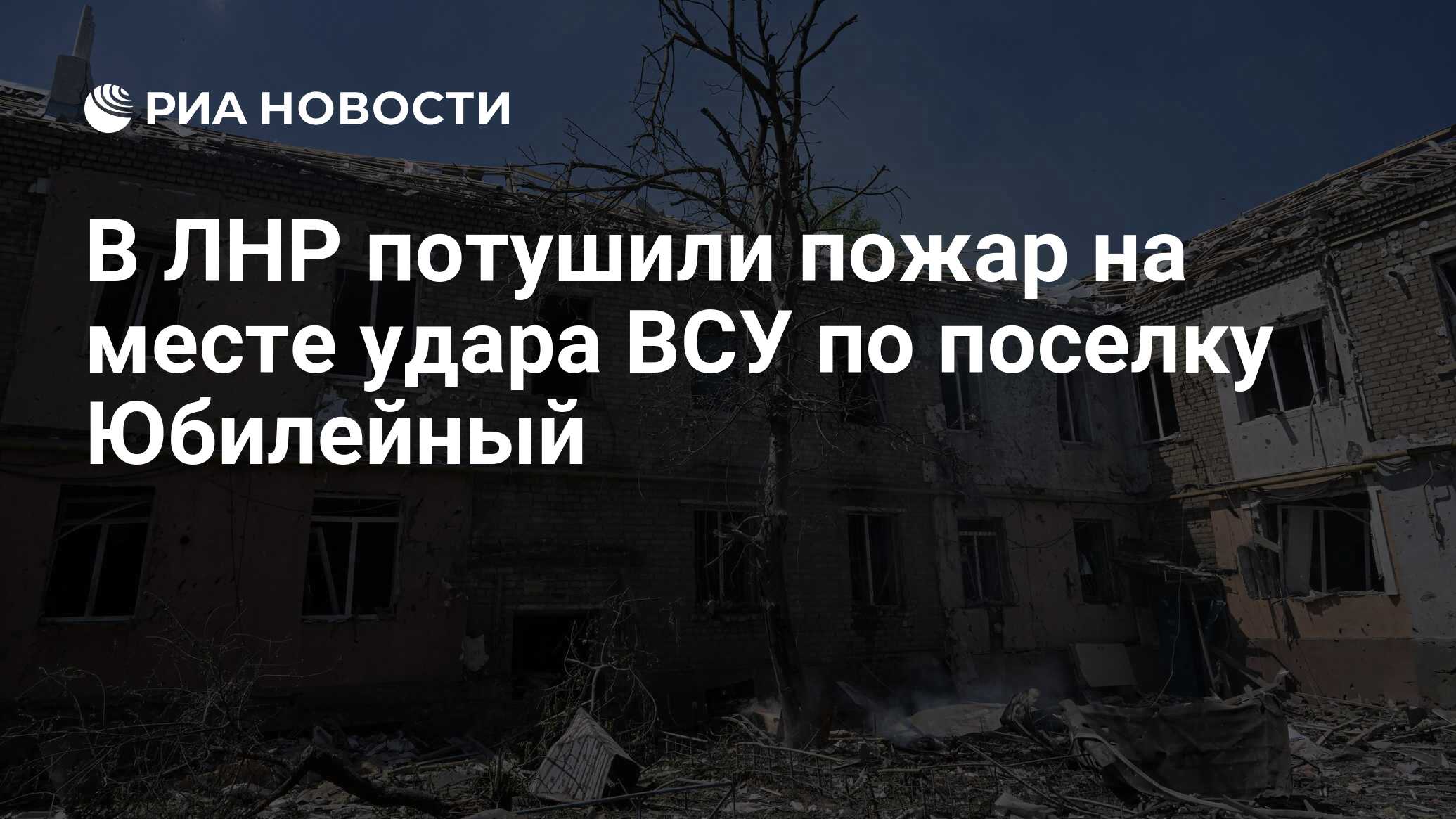 В ЛНР потушили пожар на месте удара ВСУ по поселку Юбилейный - РИА Новости,  20.05.2024