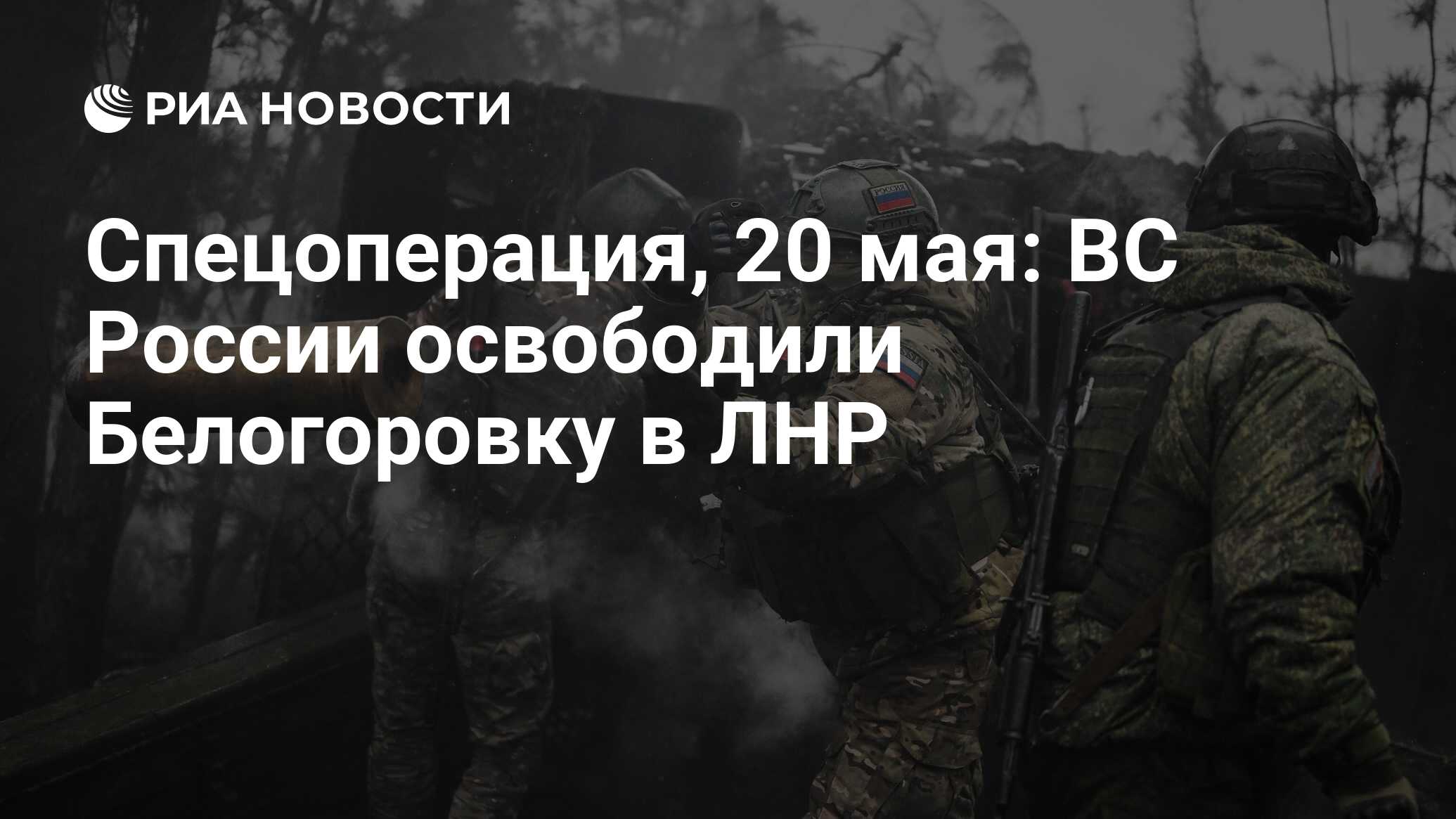 Спецоперация, 20 мая: ВС России освободили Белогоровку в ЛНР - РИА Новости,  20.05.2024