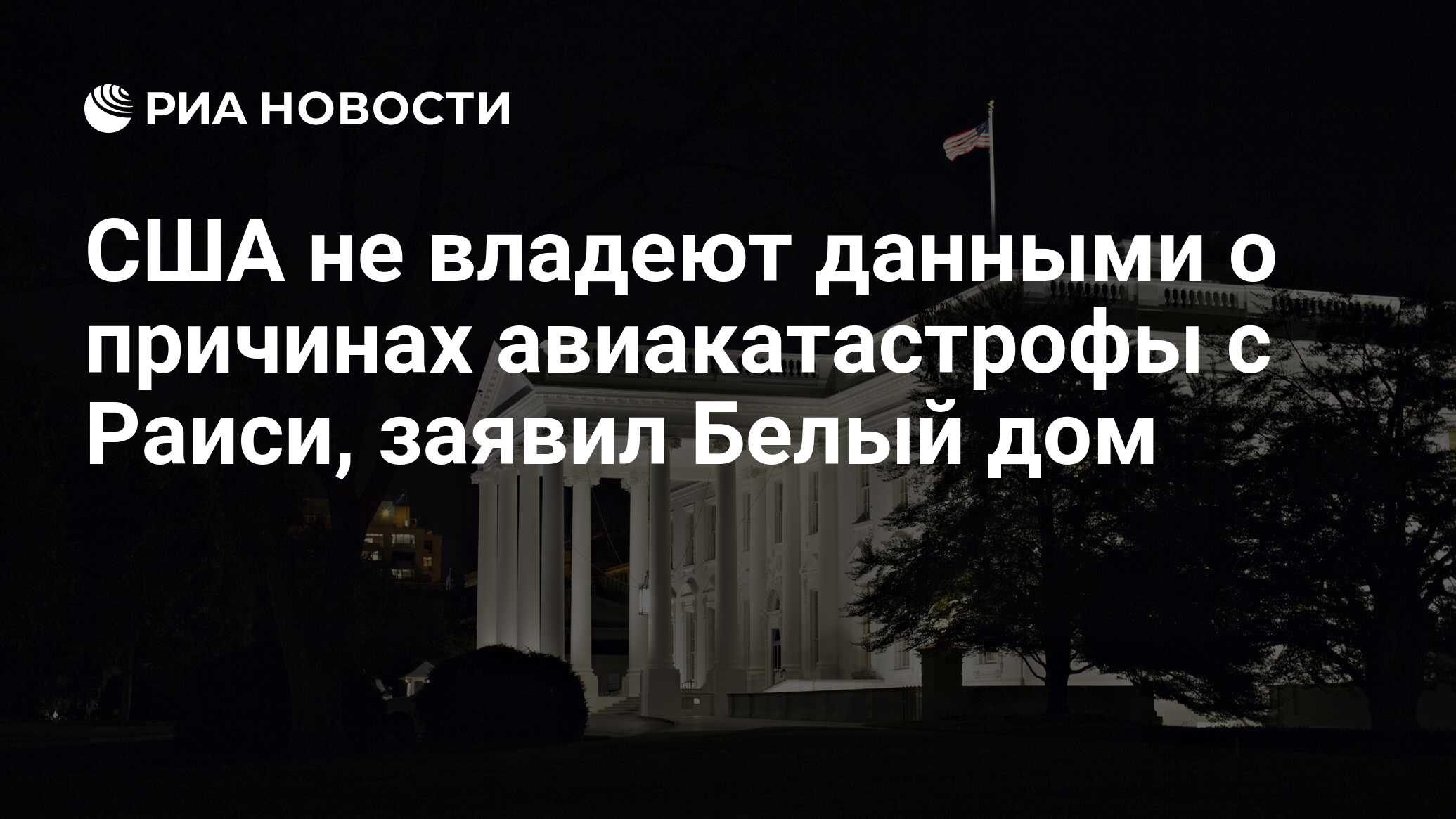 США не владеют данными о причинах авиакатастрофы с Раиси, заявил Белый дом  - РИА Новости, 20.05.2024