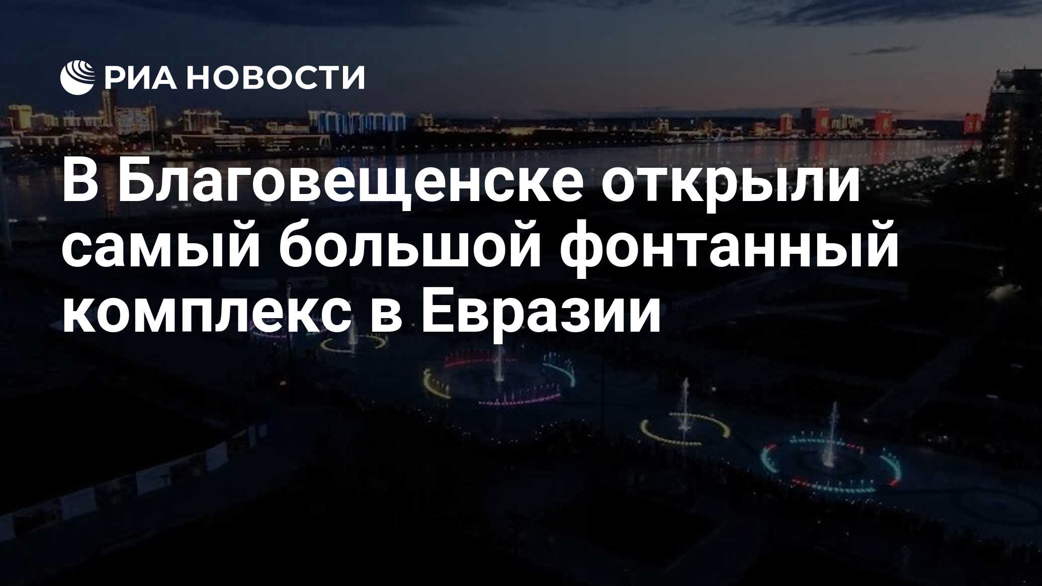 В Благовещенске открыли самый большой фонтанный комплекс в Евразии - РИА  Новости, 23.05.2024