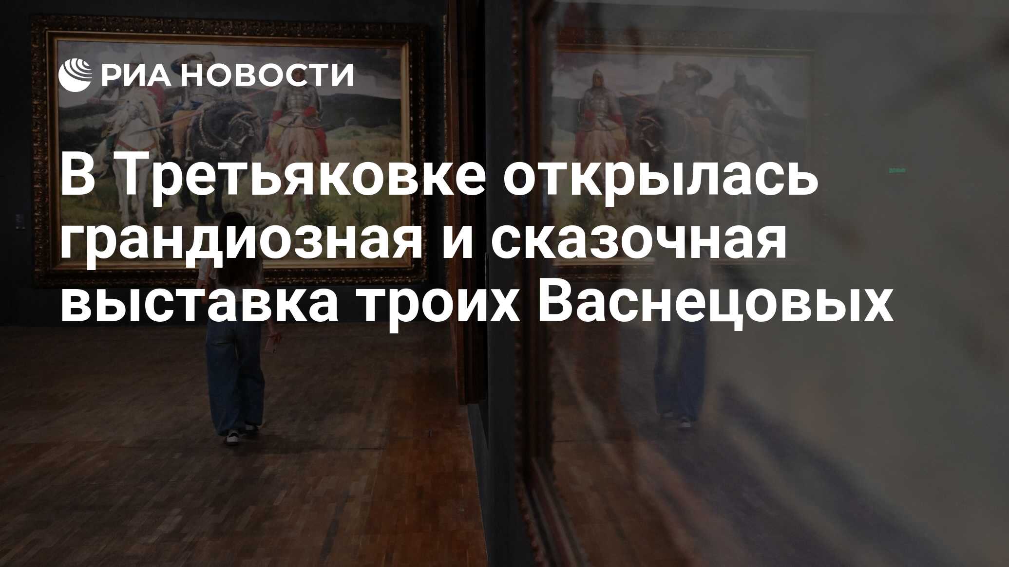 В Третьяковке открылась грандиозная и сказочная выставка троих Васнецовых -  РИА Новости, 24.05.2024