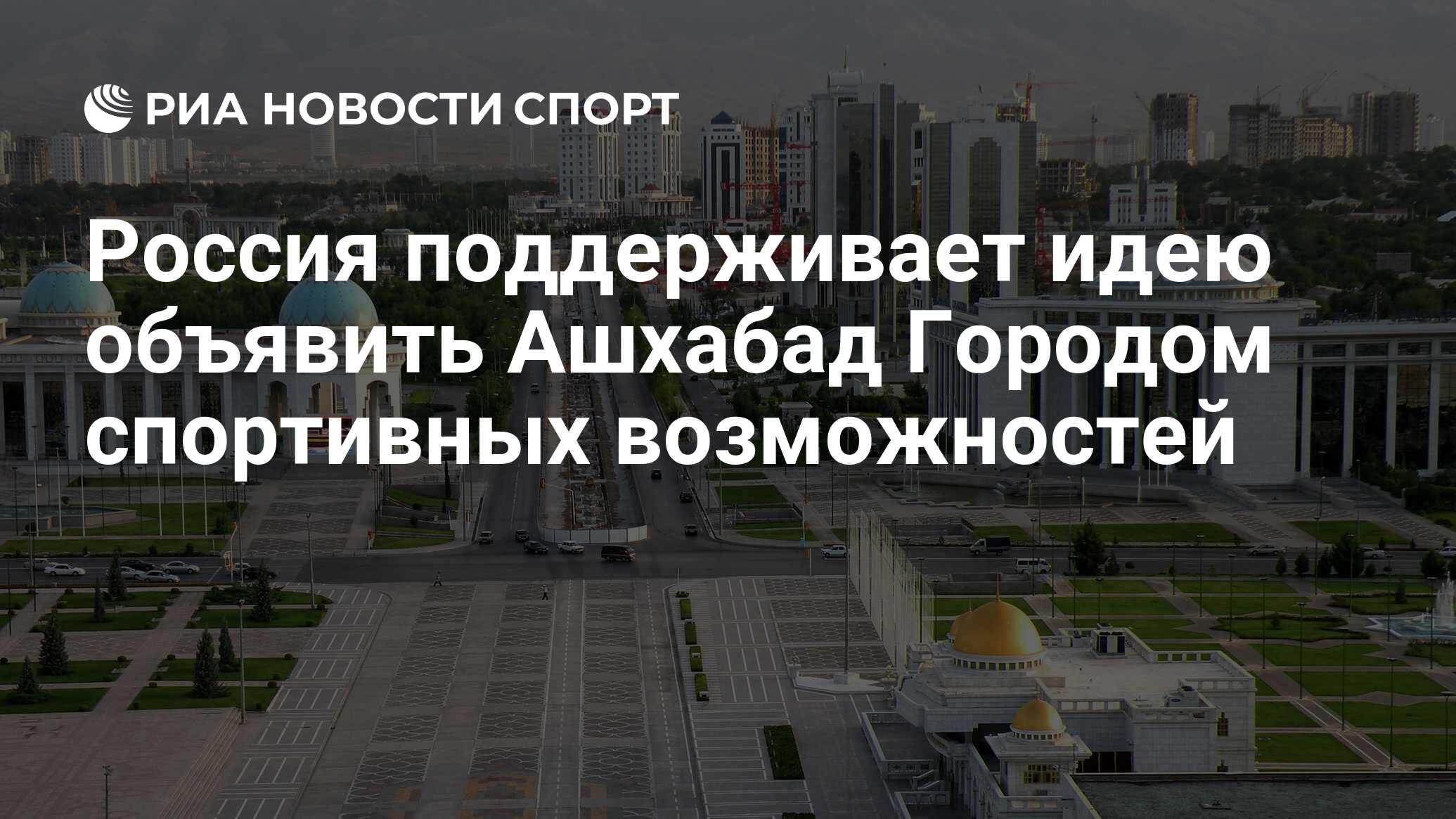 Россия поддерживает идею объявить Ашхабад Городом спортивных возможностей -  РИА Новости Спорт, 24.05.2024