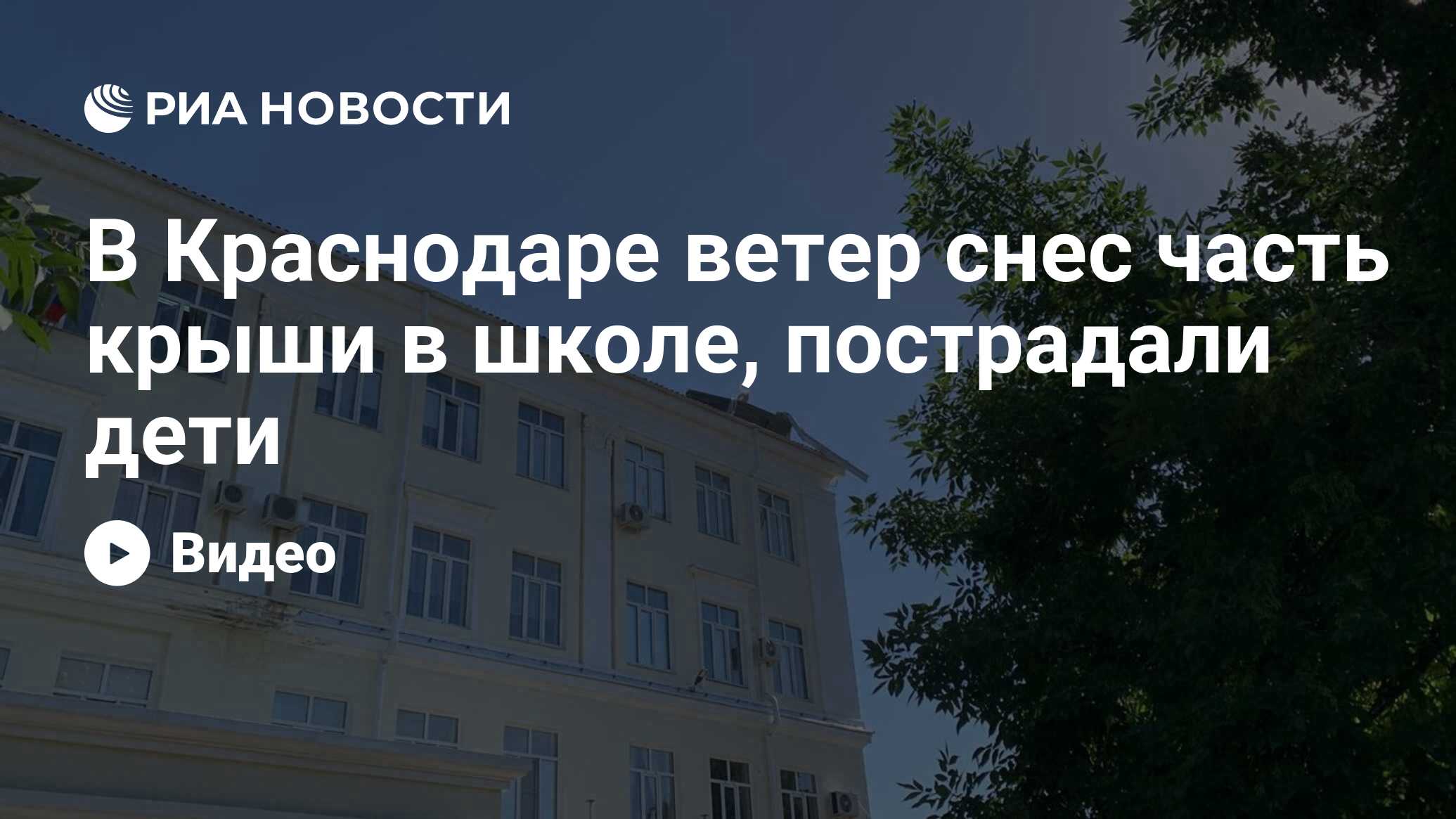 В Краснодаре ветер снес часть крыши в школе, пострадали дети - РИА Новости,  25.05.2024