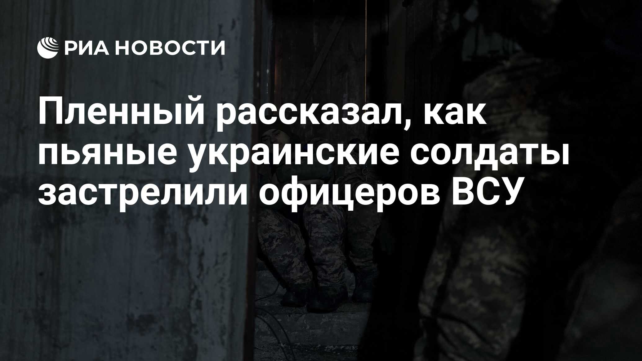 Пленный рассказал, как пьяные украинские солдаты застрелили офицеров ВСУ -  РИА Новости, 27.05.2024