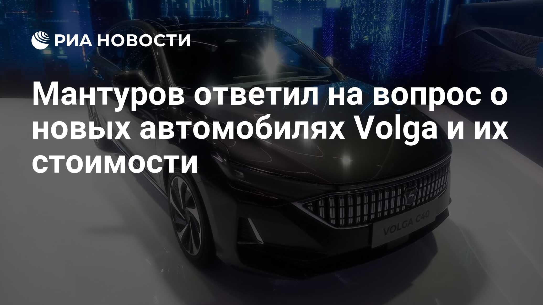 Мантуров ответил на вопрос о новых автомобилях Volga и их стоимости - РИА  Новости, 27.05.2024