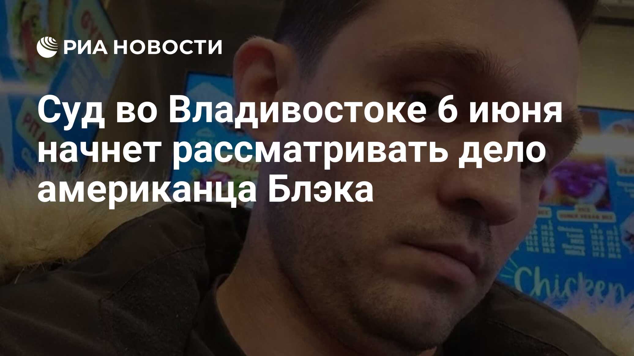 Суд во Владивостоке 6 июня начнет рассматривать дело американца Блэка - РИА  Новости, 28.05.2024