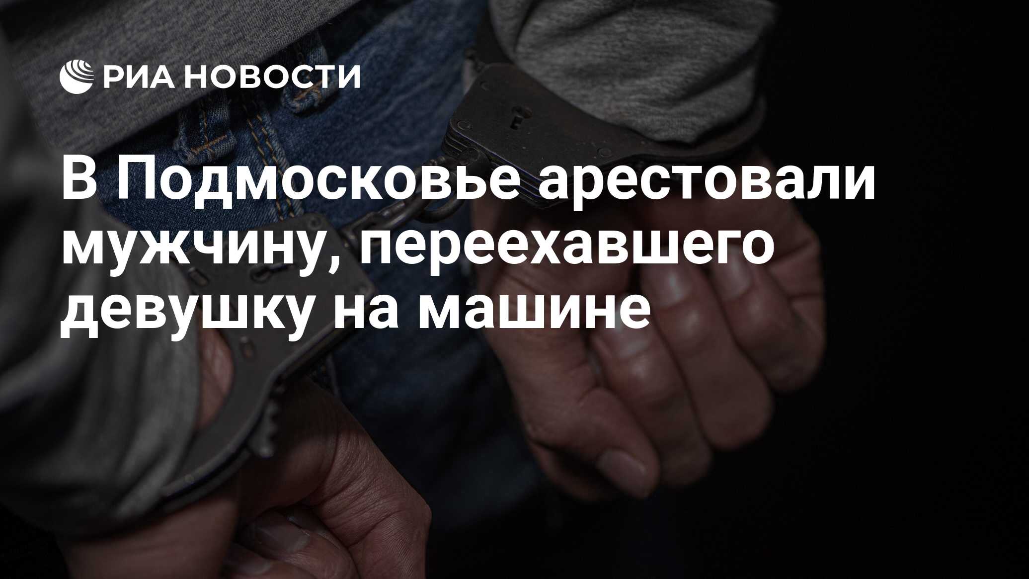 В Подмосковье арестовали мужчину, переехавшего девушку на машине - РИА  Новости, 28.05.2024