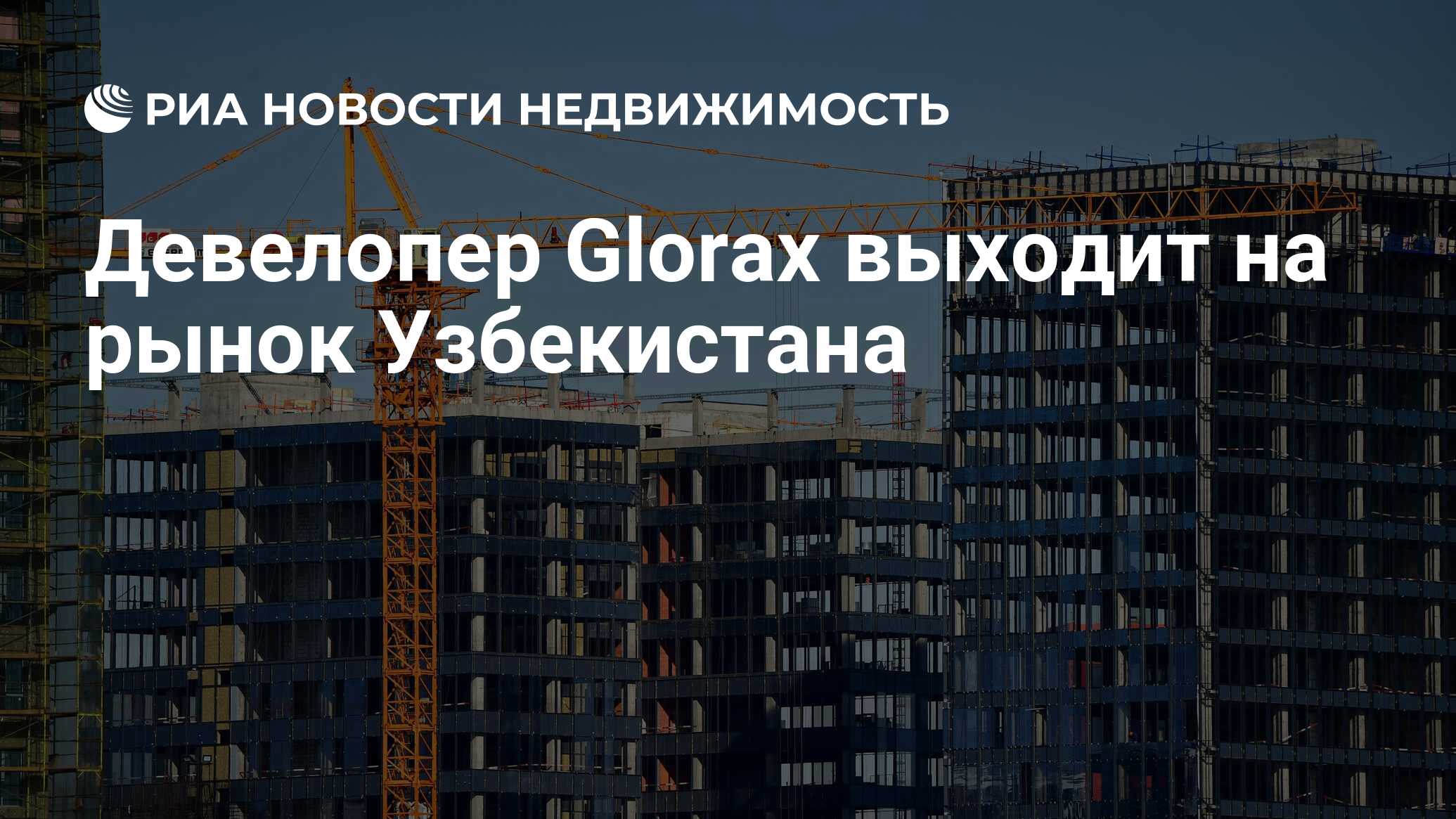 Девелопер Glorax выходит на рынок Узбекистана - Недвижимость РИА Новости,  29.05.2024