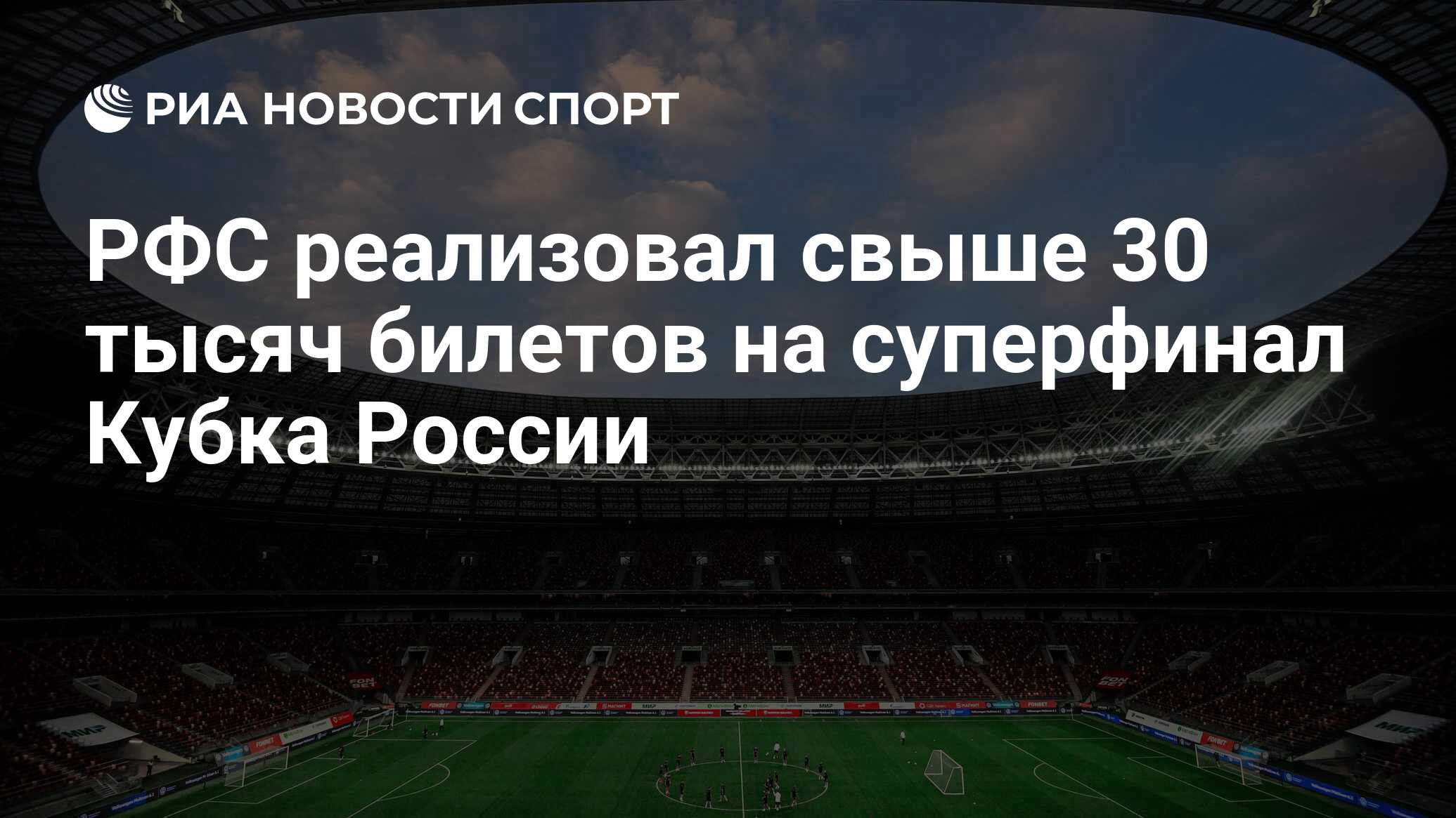 РФС реализовал свыше 30 тысяч билетов на суперфинал Кубка России - РИА  Новости Спорт, 30.05.2024