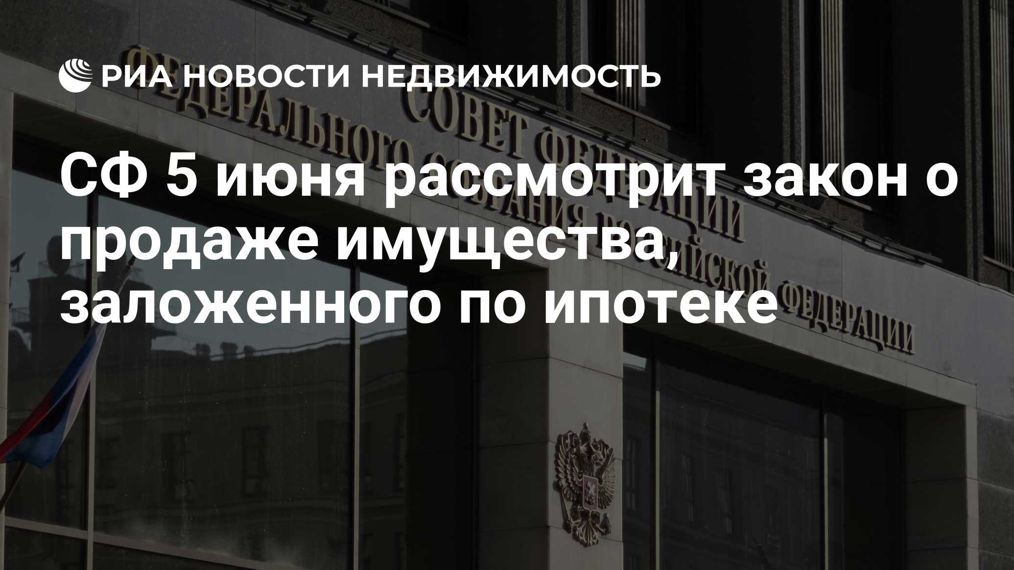 СФ 5 июня рассмотрит закон о продаже имущества, заложенного по ипотеке -  Недвижимость РИА Новости, 30.05.2024