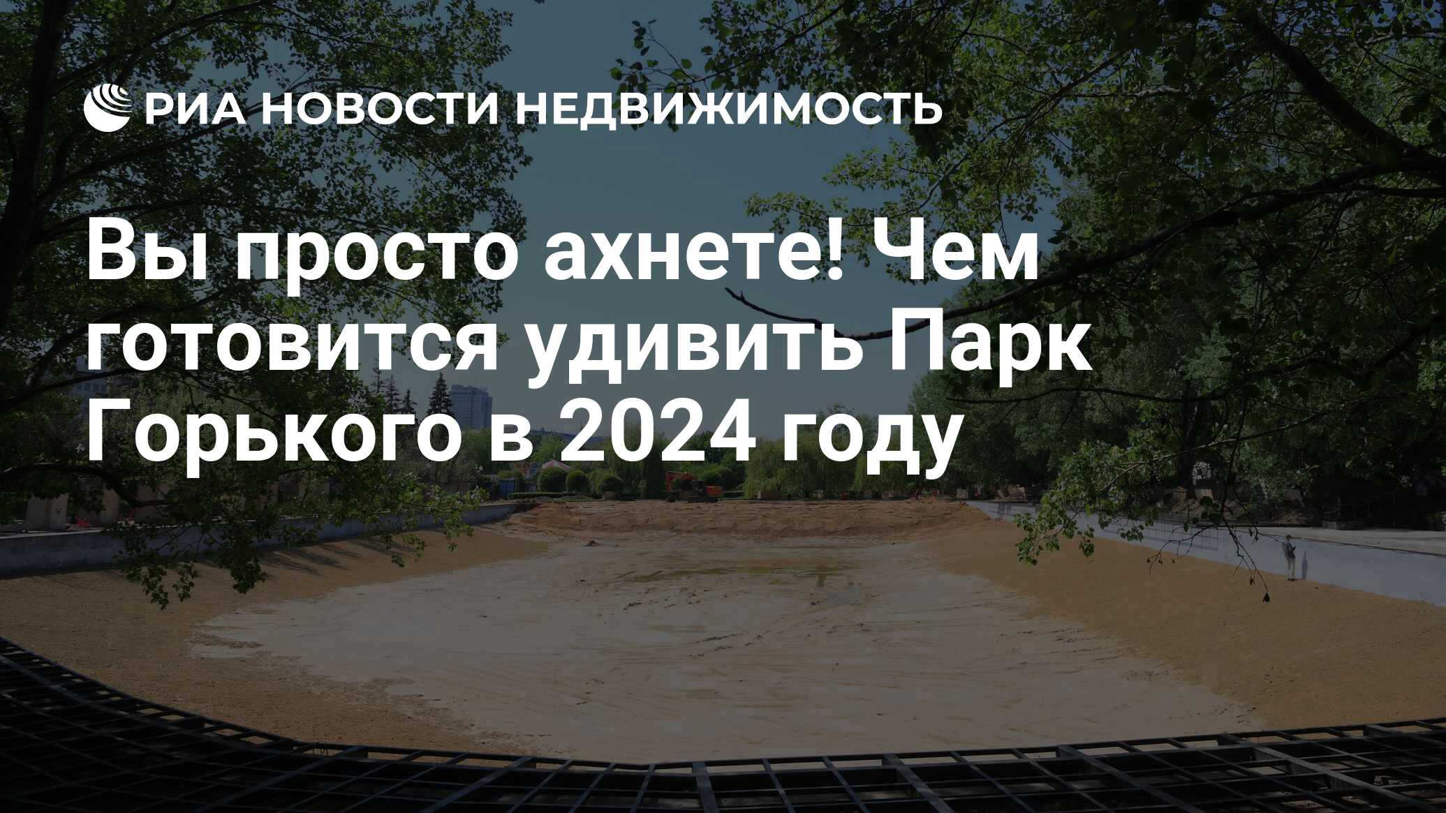 Вы просто ахнете! Чем готовится удивить Парк Горького в 2024 году -  Недвижимость РИА Новости, 31.05.2024