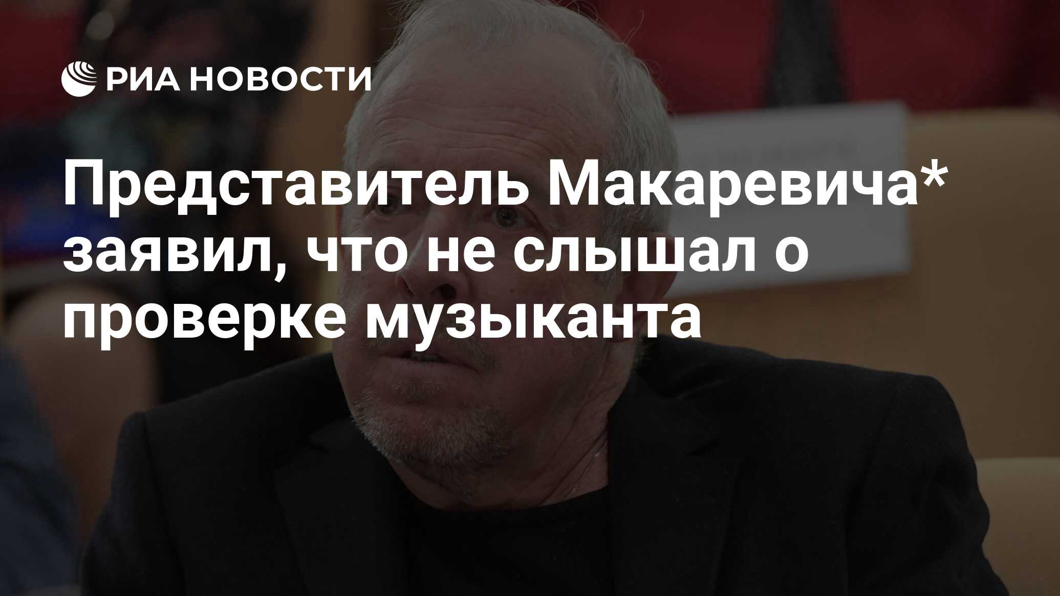 Представитель Макаревича* заявил, что не слышал о проверке музыканта - РИА  Новости, 04.06.2024