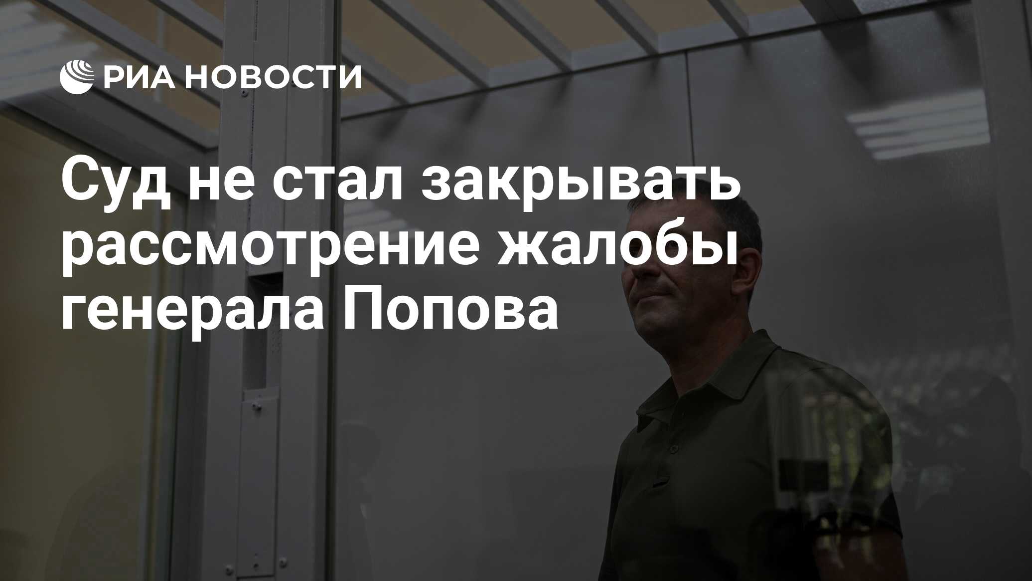 Суд не стал закрывать рассмотрение жалобы генерала Попова - РИА Новости,  07.06.2024