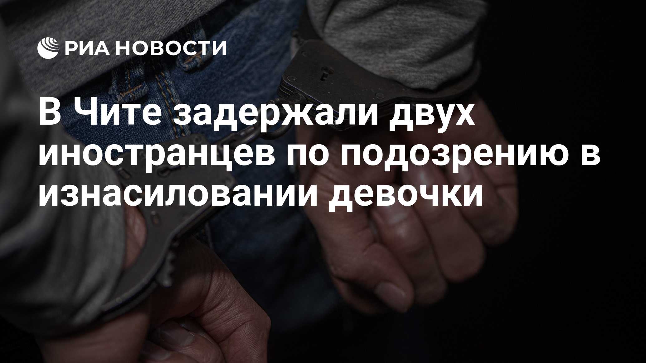 В Чите задержали двух иностранцев по подозрению в изнасиловании девочки -  РИА Новости, 07.06.2024