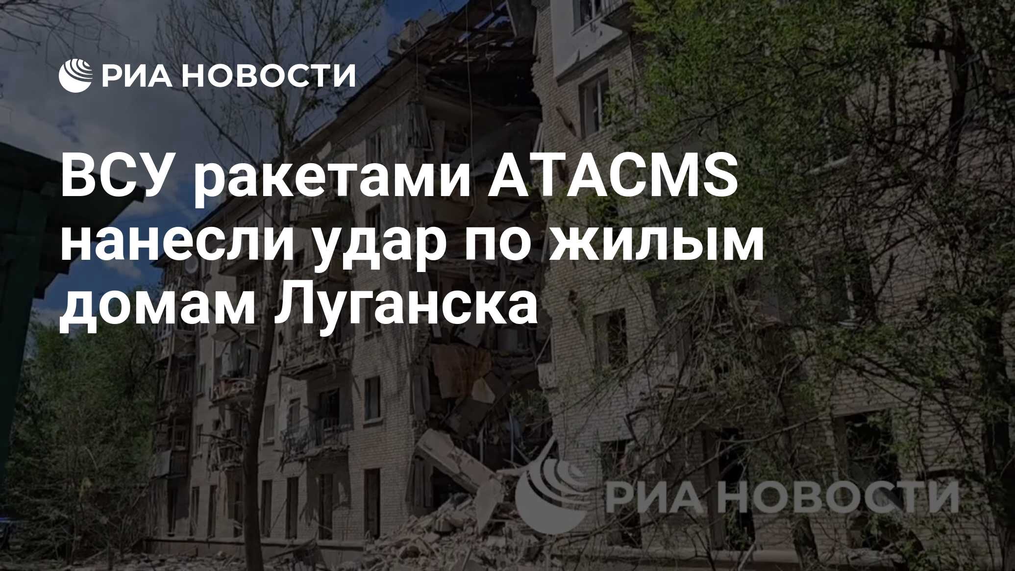 ВСУ ракетами ATACMS нанесли удар по жилым домам Луганска - РИА Новости,  07.06.2024