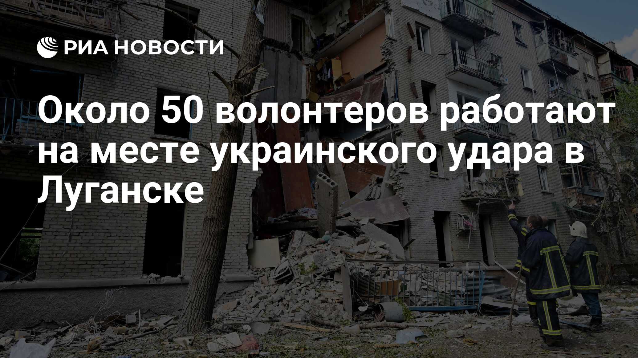 Около 50 волонтеров работают на месте украинского удара в Луганске - РИА  Новости, 08.06.2024